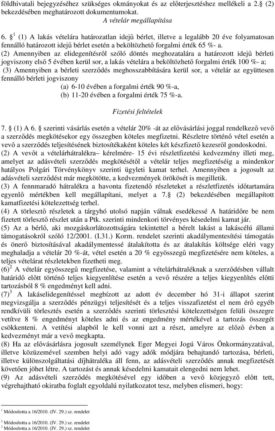 (2) Amennyiben az elidegenítésről szóló döntés meghozatalára a határozott idejű bérleti jogviszony első 5 évében kerül sor, a lakás vételára a beköltözhető forgalmi érték 100 %- a; (3) Amennyiben a