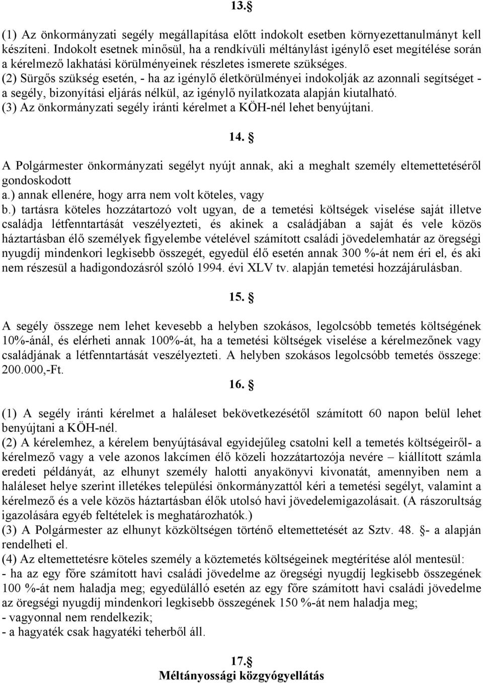 (2) Sürgős szükség esetén, - ha az igénylő életkörülményei indokolják az azonnali segítséget - a segély, bizonyítási eljárás nélkül, az igénylő nyilatkozata alapján kiutalható.