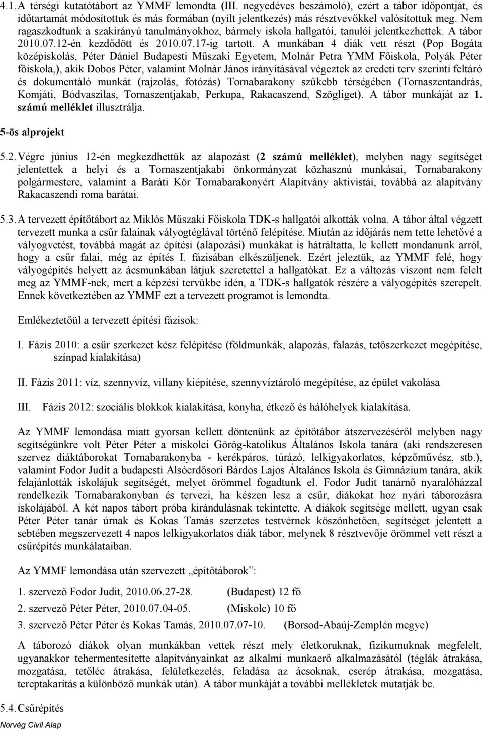 A munkában 4 diák vett részt (Pop Bogáta középiskolás, Péter Dániel Budapesti Műszaki Egyetem, Molnár Petra YMM Főiskola, Polyák Péter főiskola,), akik Dobos Péter, valamint Molnár János