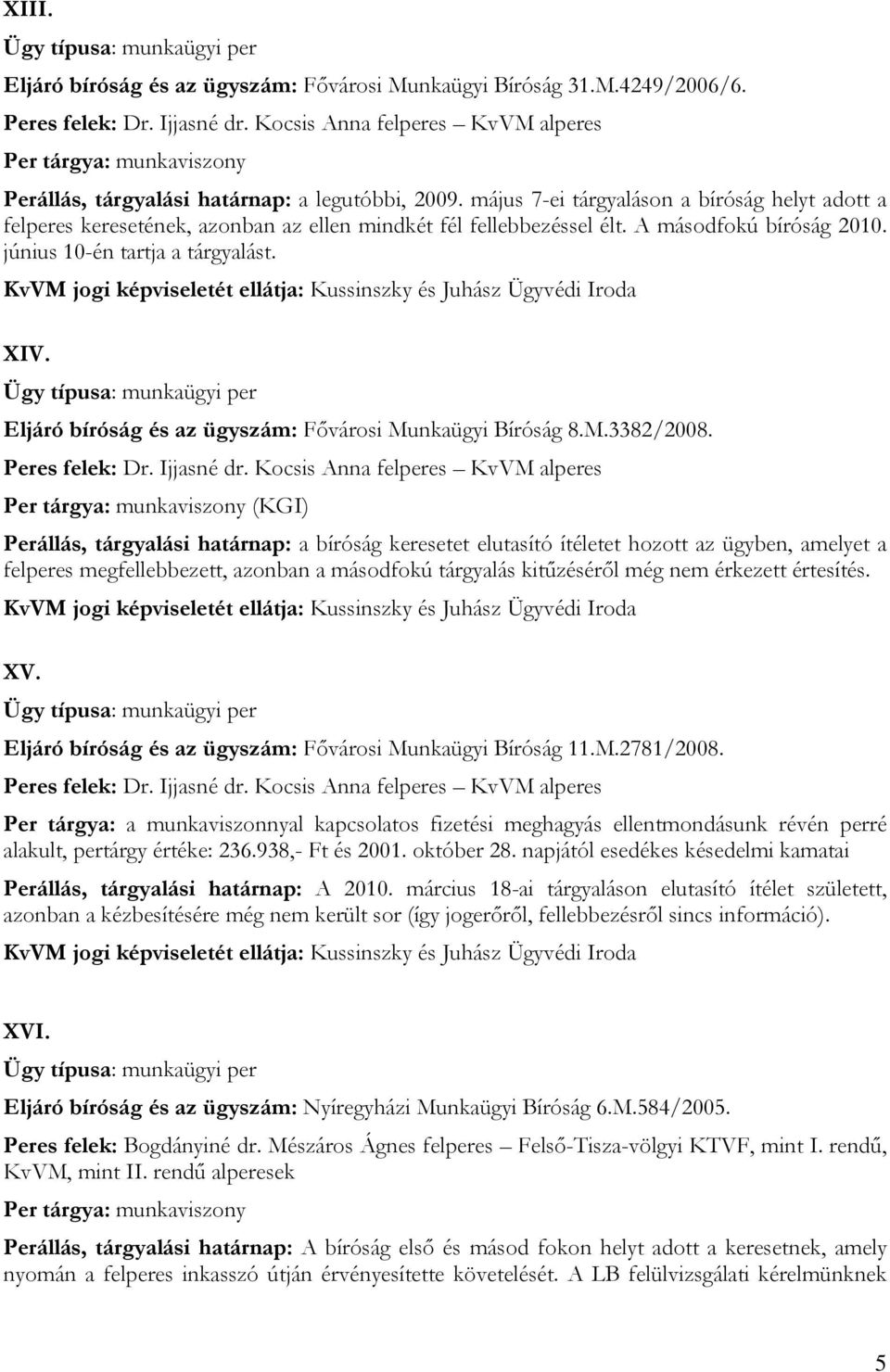 május 7-ei tárgyaláson a bíróság helyt adott a felperes keresetének, azonban az ellen mindkét fél fellebbezéssel élt. A másodfokú bíróság 2010. június 10-én tartja a tárgyalást. XIV.