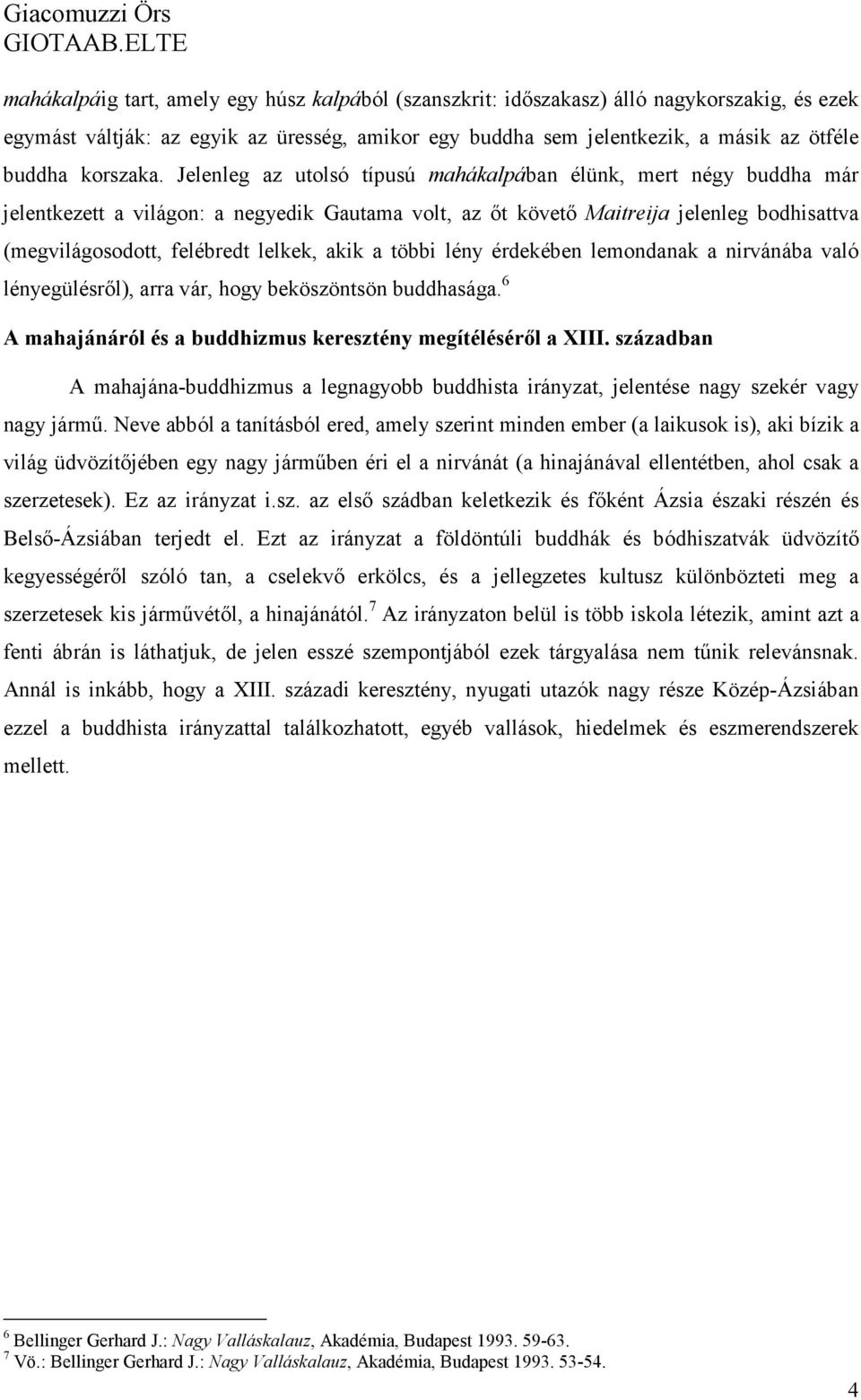 Jelenleg az utolsó típusú mahákalpában élünk, mert négy buddha már jelentkezett a világon: a negyedik Gautama volt, az őt követő Maitreija jelenleg bodhisattva (megvilágosodott, felébredt lelkek,