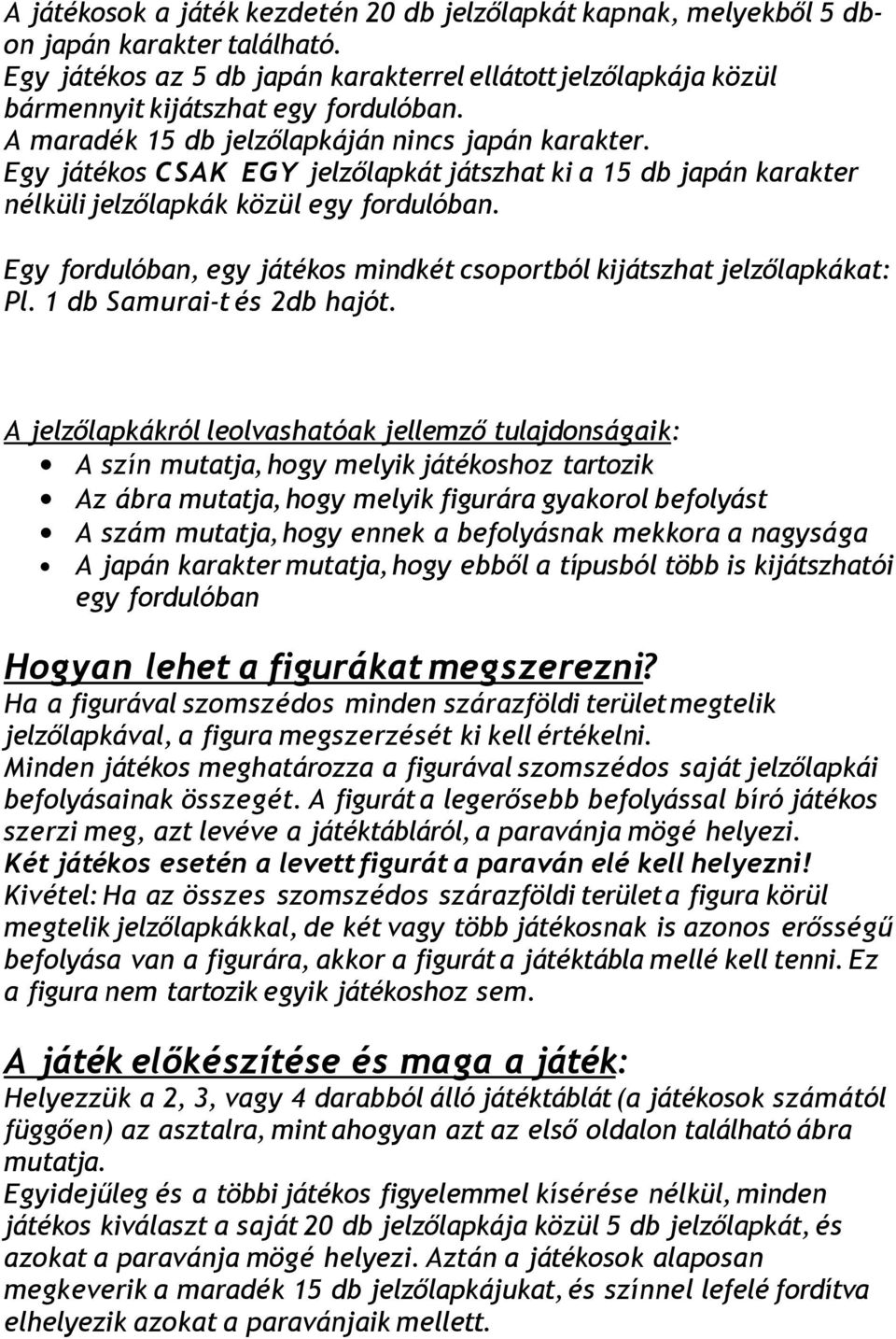 Egy játékos CSAK EGY jelzőlapkát játszhat ki a 15 db japán karakter nélküli jelzőlapkák közül egy fordulóban. Egy fordulóban, egy játékos mindkét csoportból kijátszhat jelzőlapkákat: Pl.