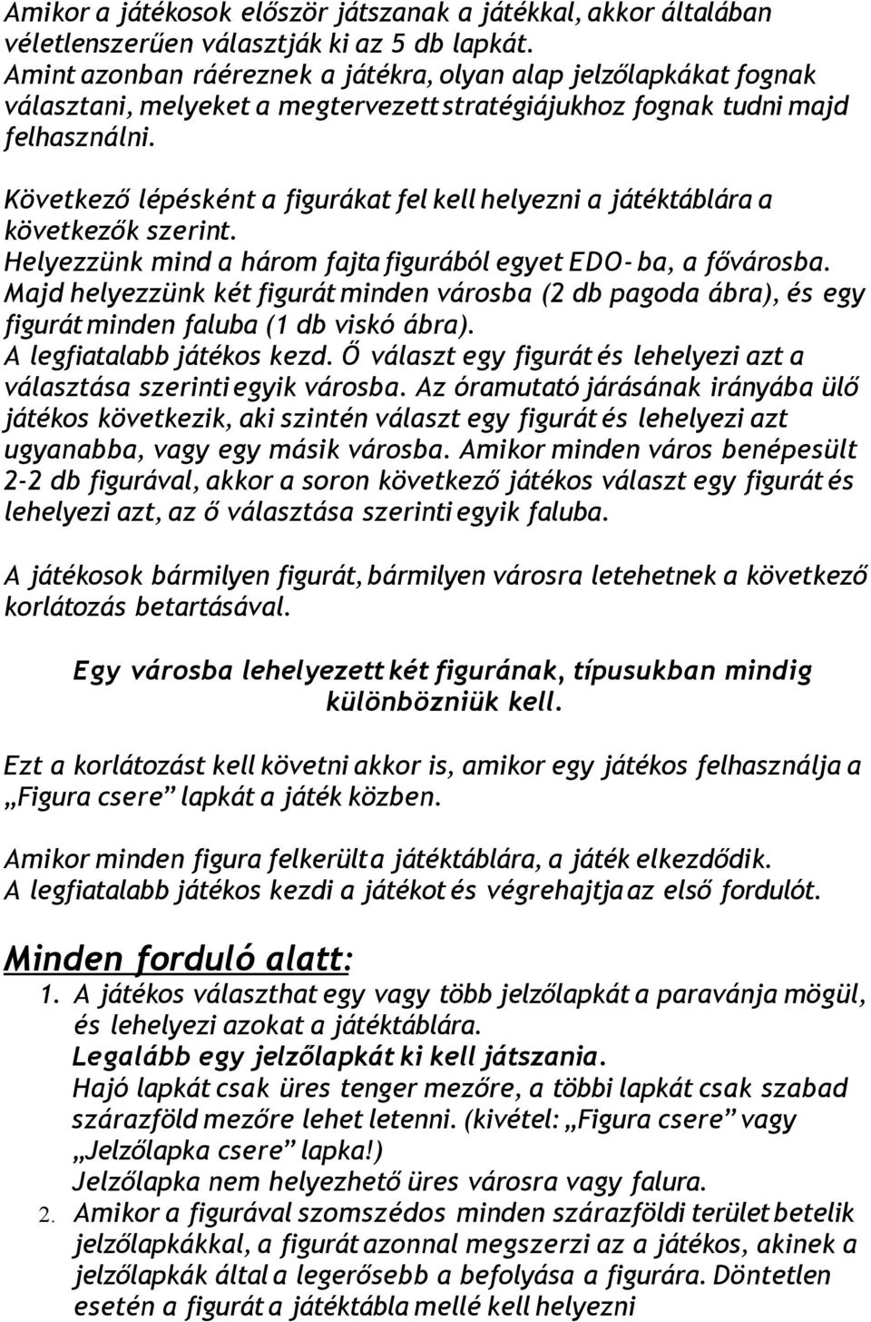 Következő lépésként a figurákat fel kell helyezni a játéktáblára a következők szerint. Helyezzünk mind a három fajta figurából egyet EDO- ba, a fővárosba.