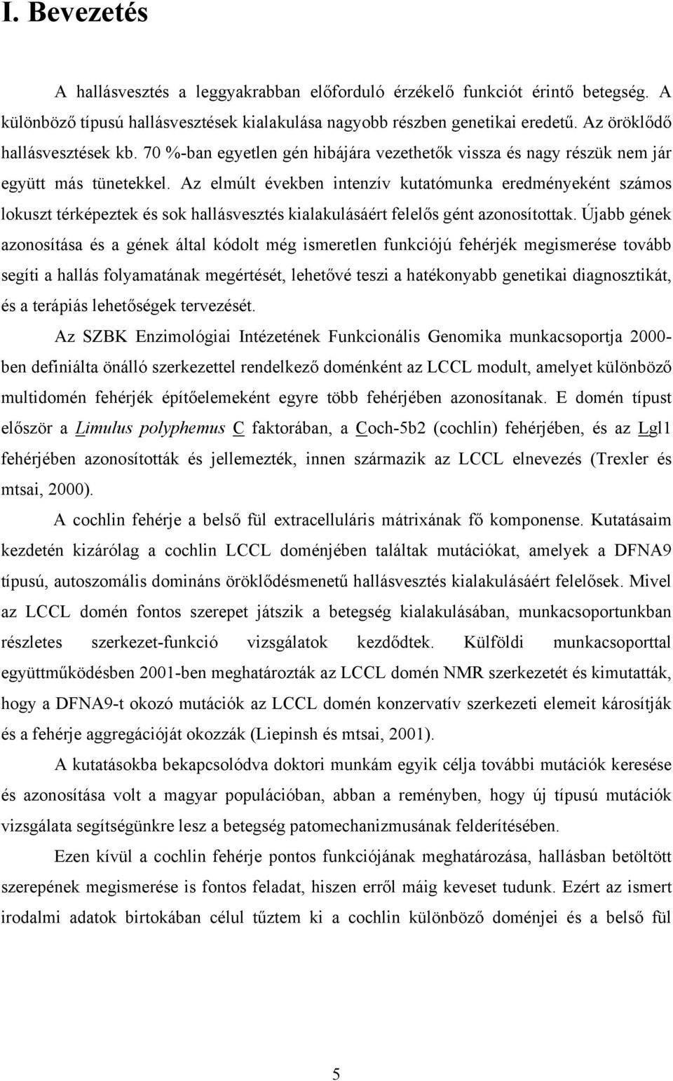 Az elmúlt években intenzív kutatómunka eredményeként számos lokuszt térképeztek és sok hallásvesztés kialakulásáért felelős gént azonosítottak.