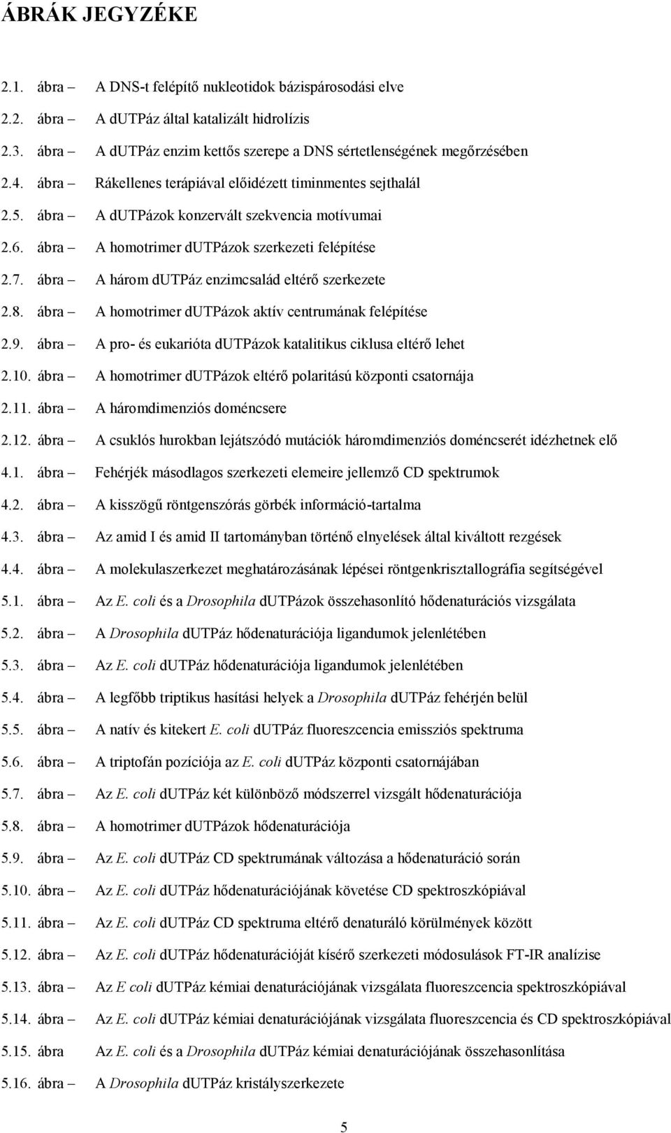 ábra A három dutpáz enzimcsalád eltérő szerkezete 2.8. ábra A homotrimer dutpázok aktív centrumának felépítése 2.9. ábra A pro- és eukarióta dutpázok katalitikus ciklusa eltérő lehet 2.10.