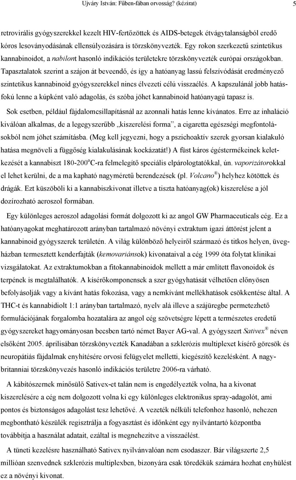 Tapasztalatok szerint a szájon át beveendő, és így a hatóanyag lassú felszívódását eredményező szintetikus kannabinoid gyógyszerekkel nincs élvezeti célú visszaélés.