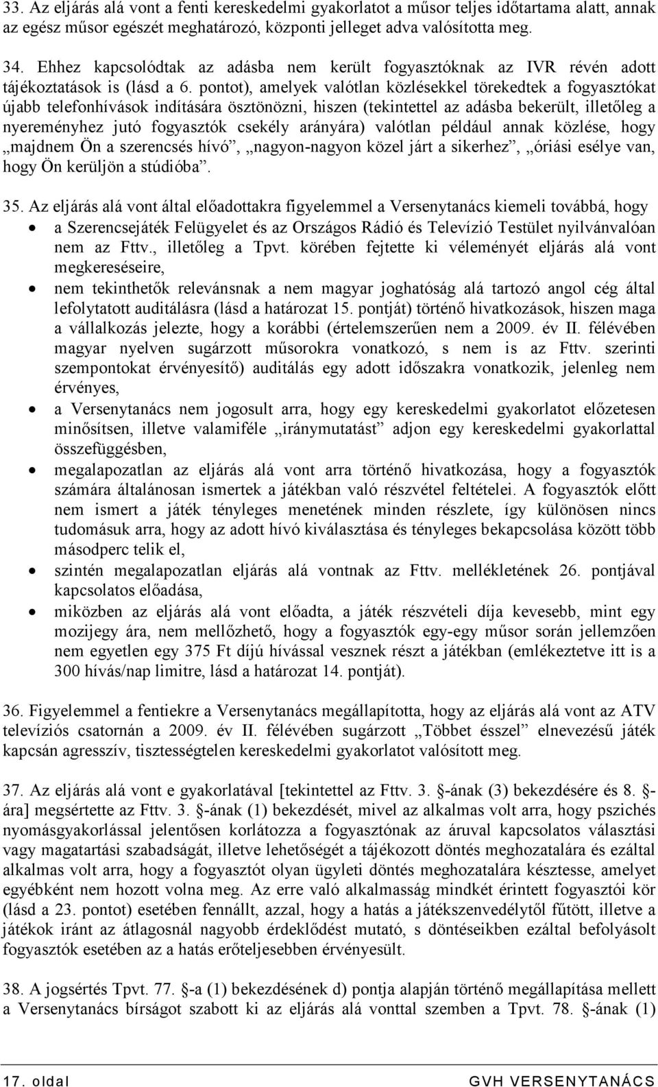 pontot), amelyek valótlan közlésekkel törekedtek a fogyasztókat újabb telefonhívások indítására ösztönözni, hiszen (tekintettel az adásba bekerült, illetıleg a nyereményhez jutó fogyasztók csekély