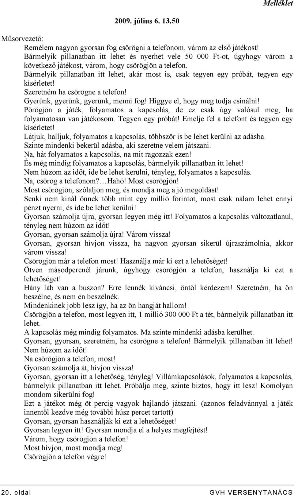 Bármelyik pillanatban itt lehet, akár most is, csak tegyen egy próbát, tegyen egy kísérletet! Szeretném ha csörögne a telefon! Gyerünk, gyerünk, gyerünk, menni fog! Higgye el, hogy meg tudja csinálni!