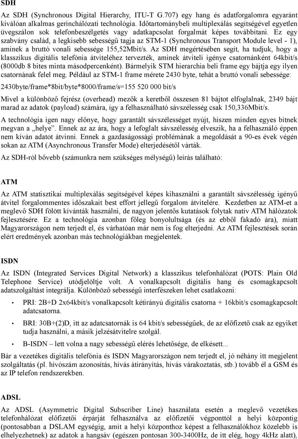 Ez egy szabvány család, a legkisebb sebességű tagja az STM-1 (Synchronous Transport Module level - 1), aminek a bruttó vonali sebessége 155,52Mbit/s.