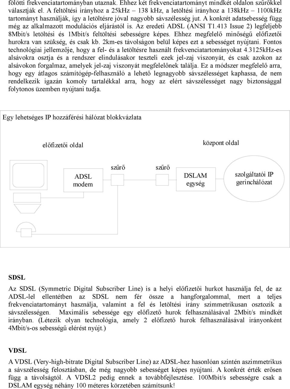 A konkrét adatsebesség függ még az alkalmazott modulációs eljárástól is. Az eredeti ADSL (ANSI T1.413 Issue 2) legfeljebb 8Mbit/s letöltési és 1Mbit/s feltöltési sebességre képes.