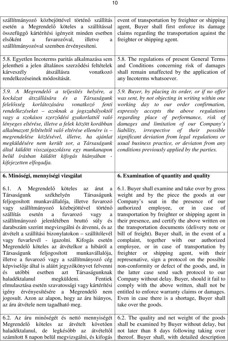 A Megrendelő a teljesítés helyére, a kockázat átszállására és a Társaságunk felelősség korlátozására vonatkozó fenti rendelkezéseket azoknak a jogszabályoktól vagy a szokásos szerződési gyakorlattól