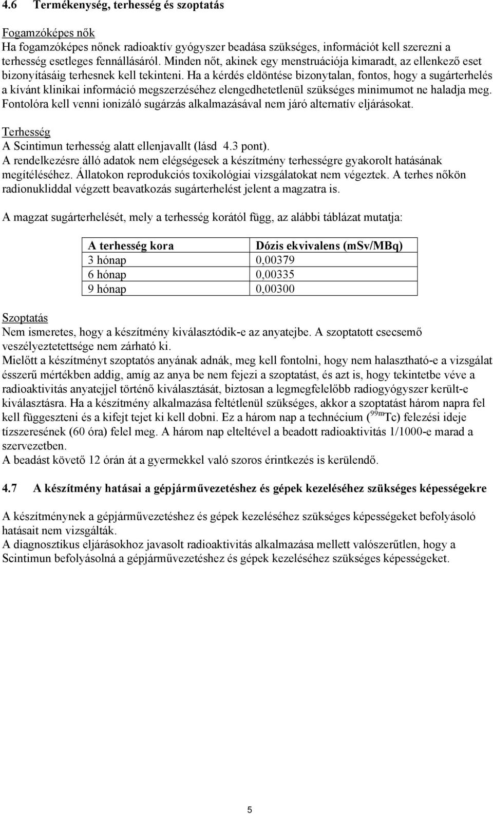 Ha a kérdés eldöntése bizonytalan, fontos, hogy a sugárterhelés a kívánt klinikai információ megszerzéséhez elengedhetetlenül szükséges minimumot ne haladja meg.