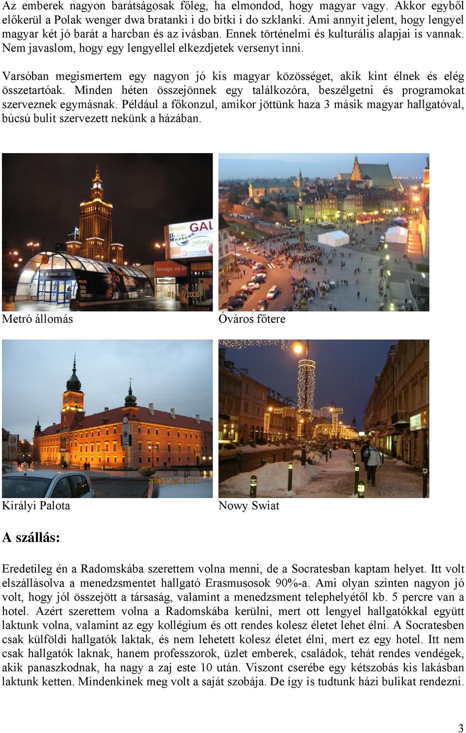 Varsóban megismertem egy nagyon jó kis magyar közösséget, akik kint élnek és elég összetartóak. Minden héten összejönnek egy találkozóra, beszélgetni és programokat szerveznek egymásnak.