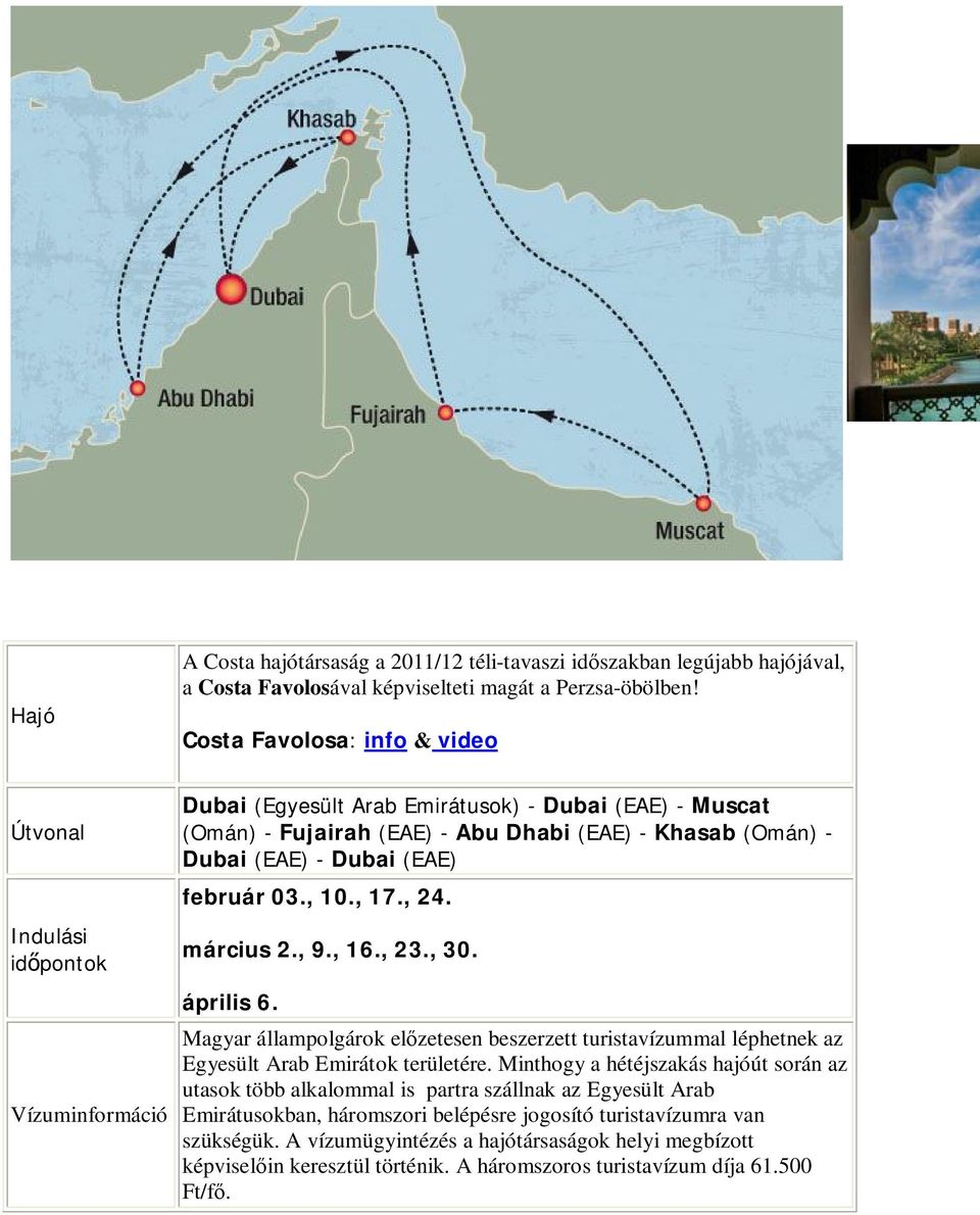 - Dubai (EAE) február 03., 10., 17., 24. március 2., 9., 16., 23., 30. április 6. Magyar állampolgárok előzetesen beszerzett turistavízummal léphetnek az Egyesült Arab Emirátok területére.