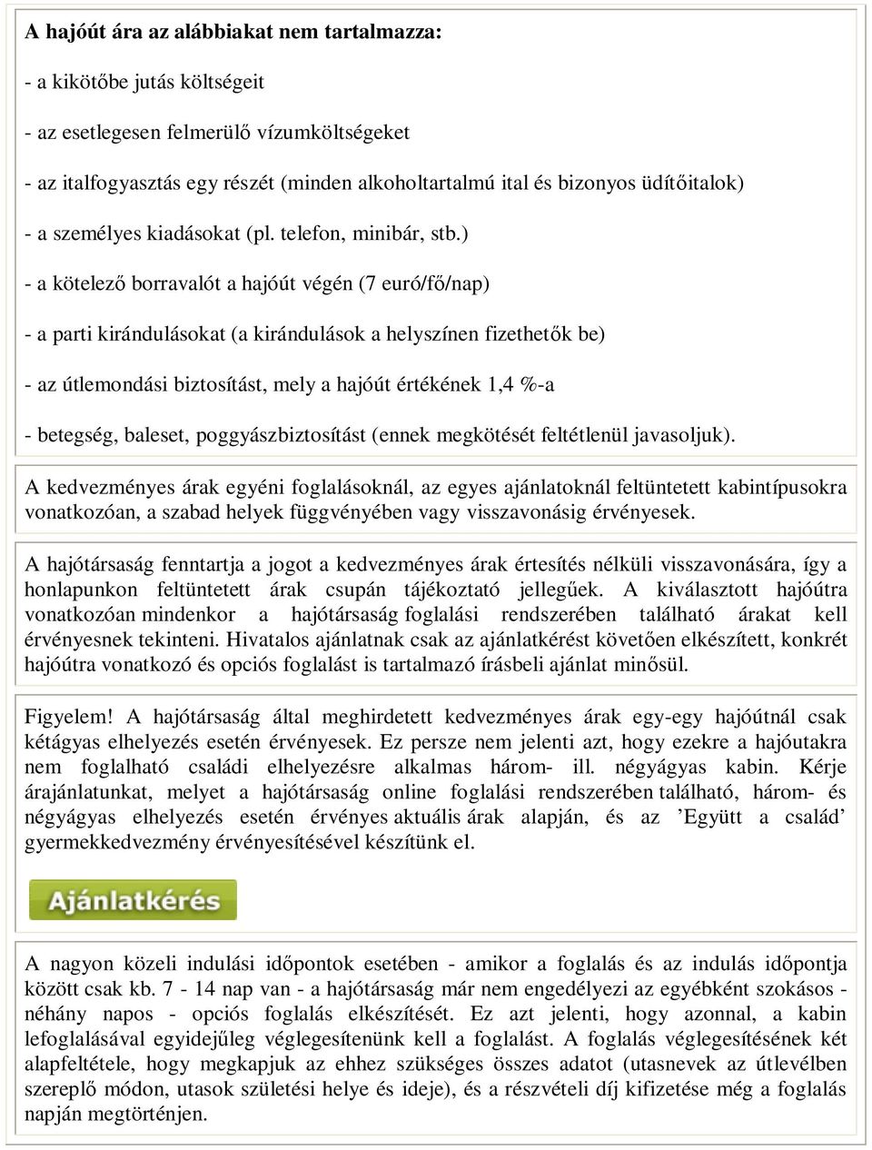 ) - a kötelező borravalót a hajóút végén (7 euró/fő/nap) - a parti kirándulásokat (a kirándulások a helyszínen fizethetők be) - az útlemondási biztosítást, mely a hajóút értékének 1,4 %-a - betegség,