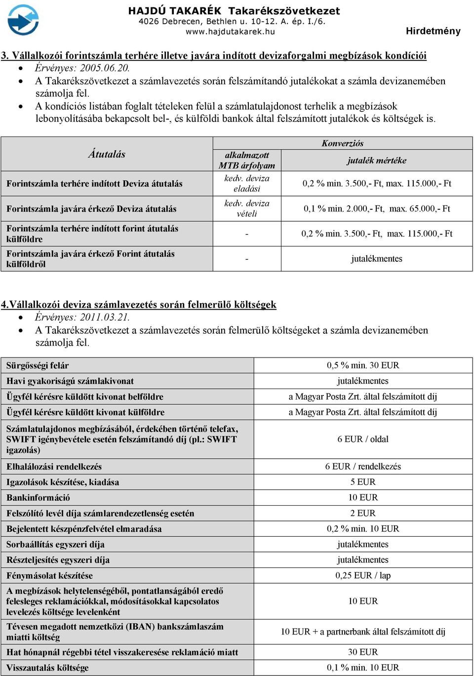 A kondíciós listában foglalt tételeken felül a számlatulajdonost terhelik a megbízások lebonyolításába bekapcsolt bel-, és külföldi bankok által felszámított jutalékok és költségek is.