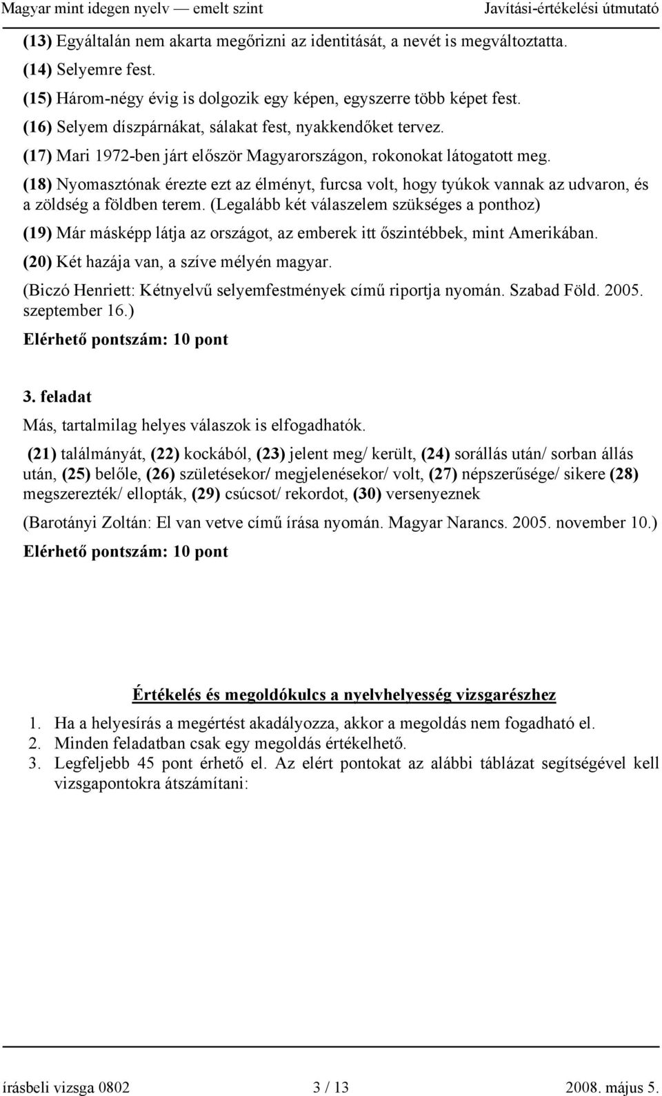 (18) Nyomasztónak érezte ezt az élményt, furcsa volt, hogy tyúkok vannak az udvaron, és a zöldség a földben terem.