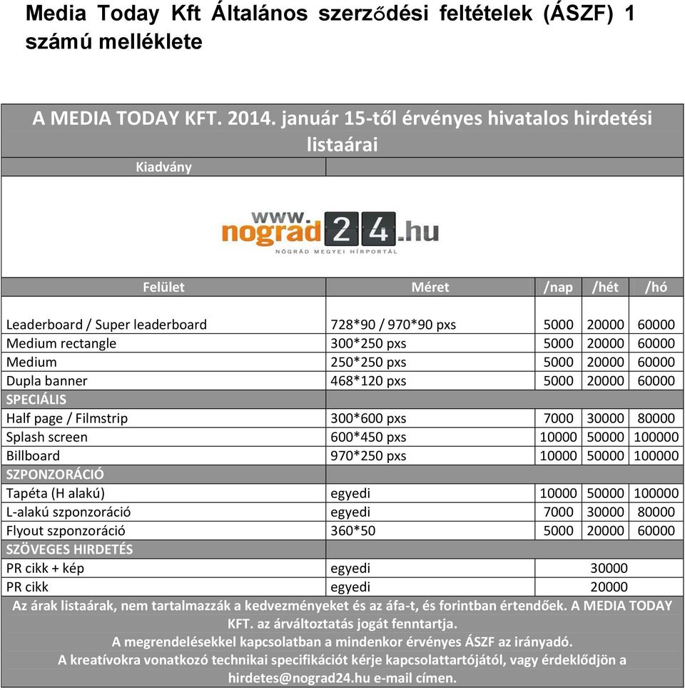60000 Medium 250*250 pxs 5000 20000 60000 Dupla banner 468*120 pxs 5000 20000 60000 SPECIÁLIS Half page / Filmstrip 300*600 pxs 7000 30000 80000 Splash screen 600*450 pxs 10000 50000 100000 Billboard