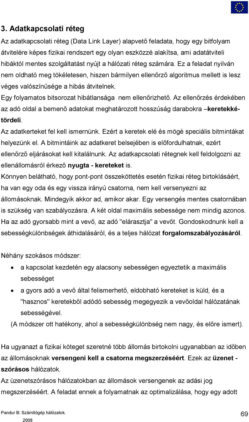 Egy folyamatos bitsorozat hibátlansága nem ellenőrizhető. Az ellenőrzés érdekében az adó oldal a bemenő adatokat meghatározott hosszúság darabokra keretekkétördeli. Az adatkerteket fel kell ismernünk.