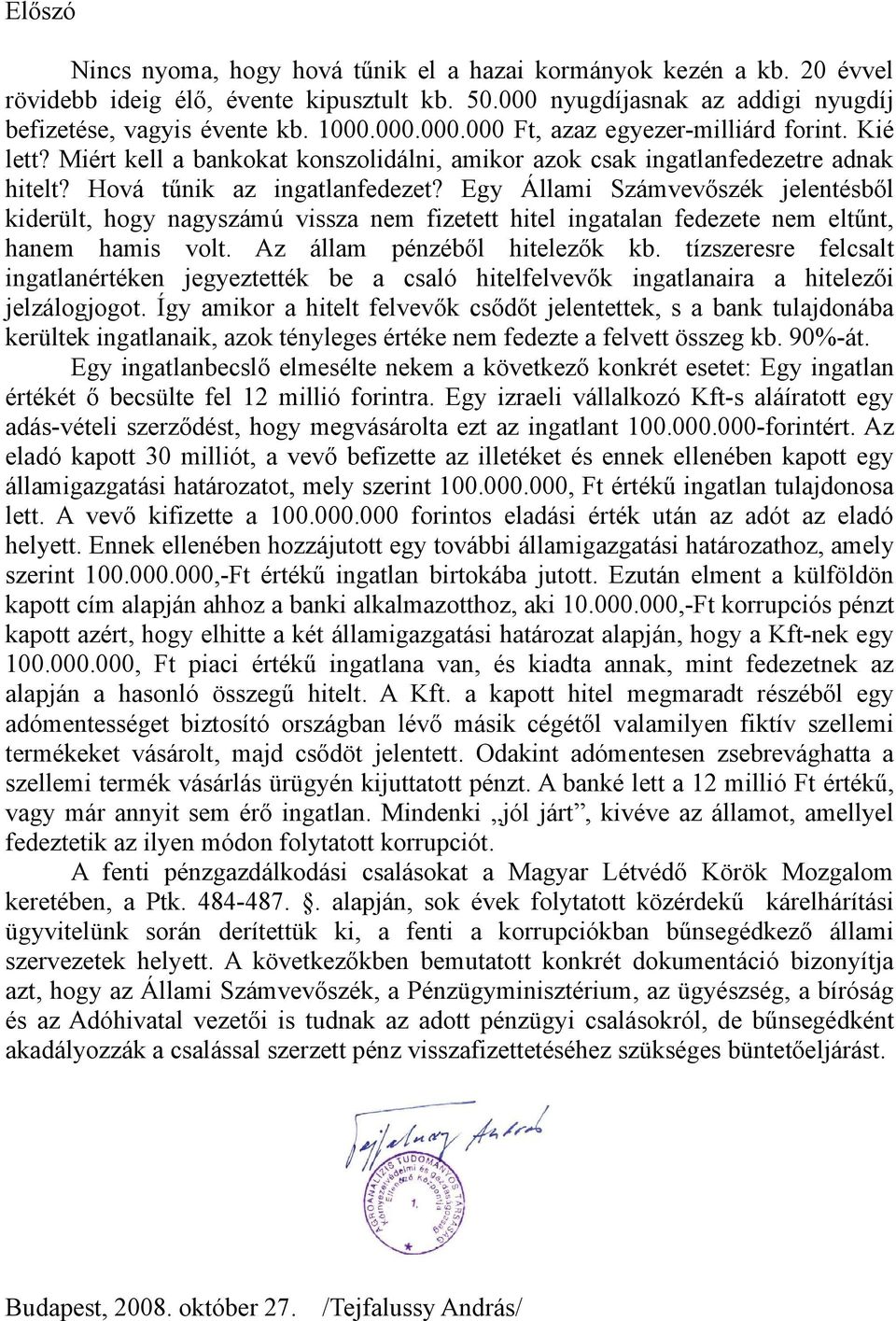 Egy Állami Számvevőszék jelentésből kiderült, hogy nagyszámú vissza nem fizetett hitel ingatalan fedezete nem eltűnt, hanem hamis volt. Az állam pénzéből hitelezők kb.