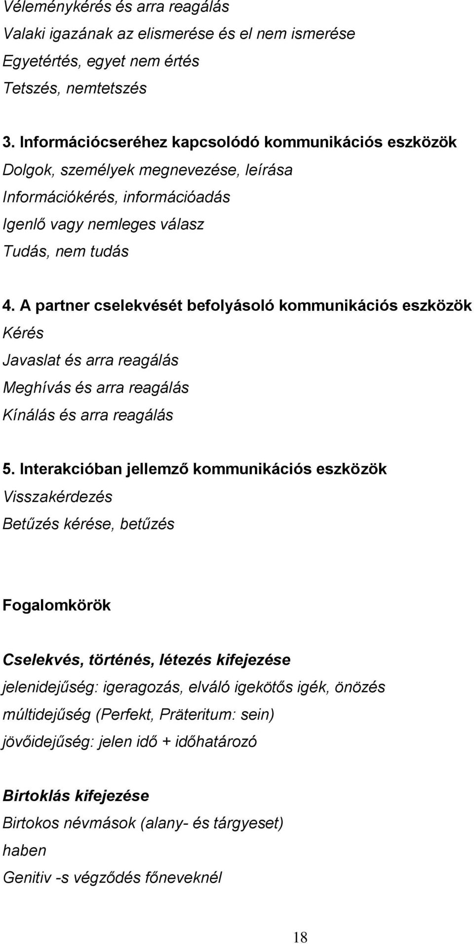 A partner cselekvését befolyásoló kommunikációs eszközök Kérés Javaslat és arra reagálás Meghívás és arra reagálás Kínálás és arra reagálás 5.