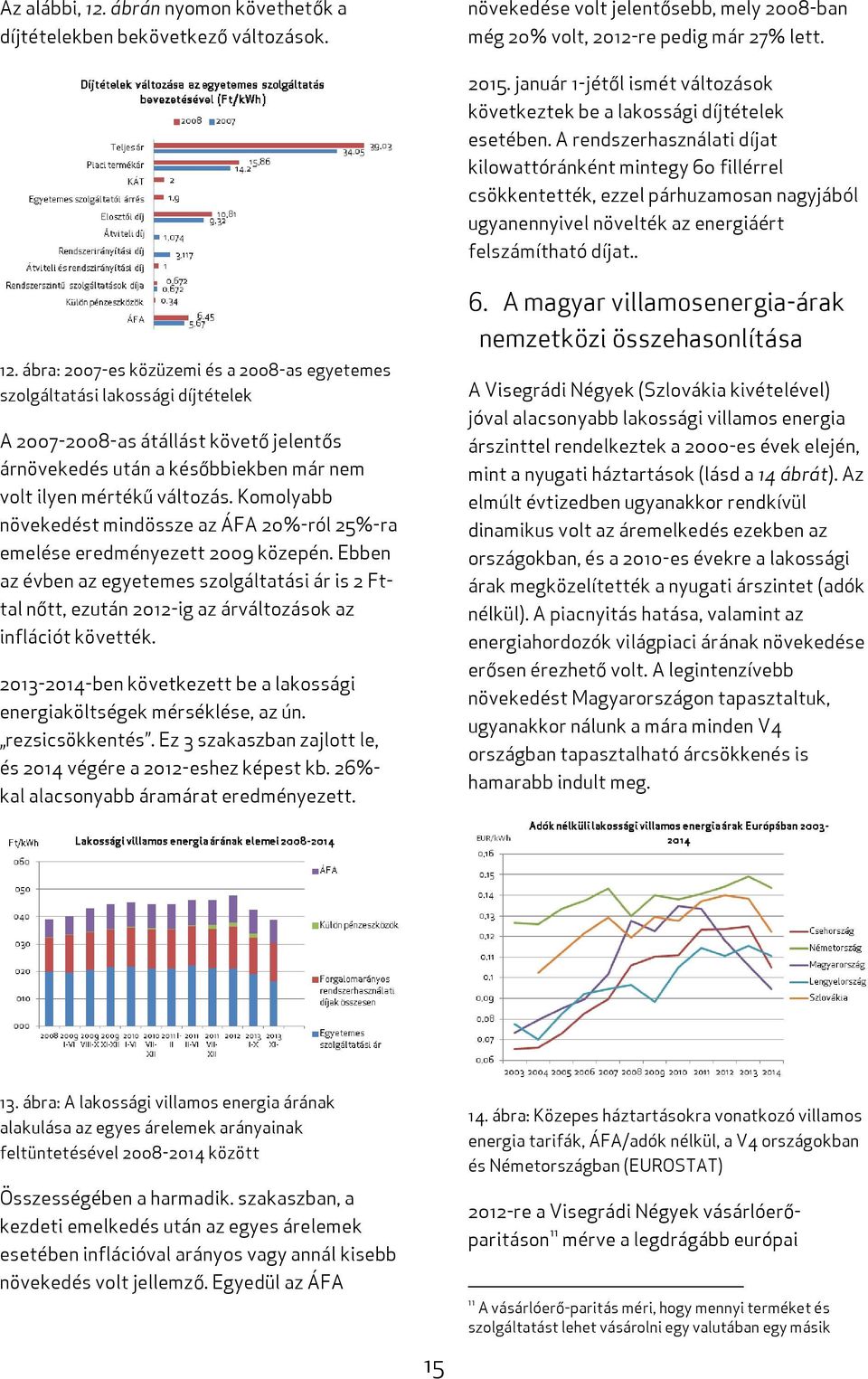 A rendszerhasználati díjat kilowattóránként mintegy 60 fillérrel csökkentették, ezzel párhuzamosan nagyjából ugyanennyivel növelték az energiáért felszámítható díjat.. 12.