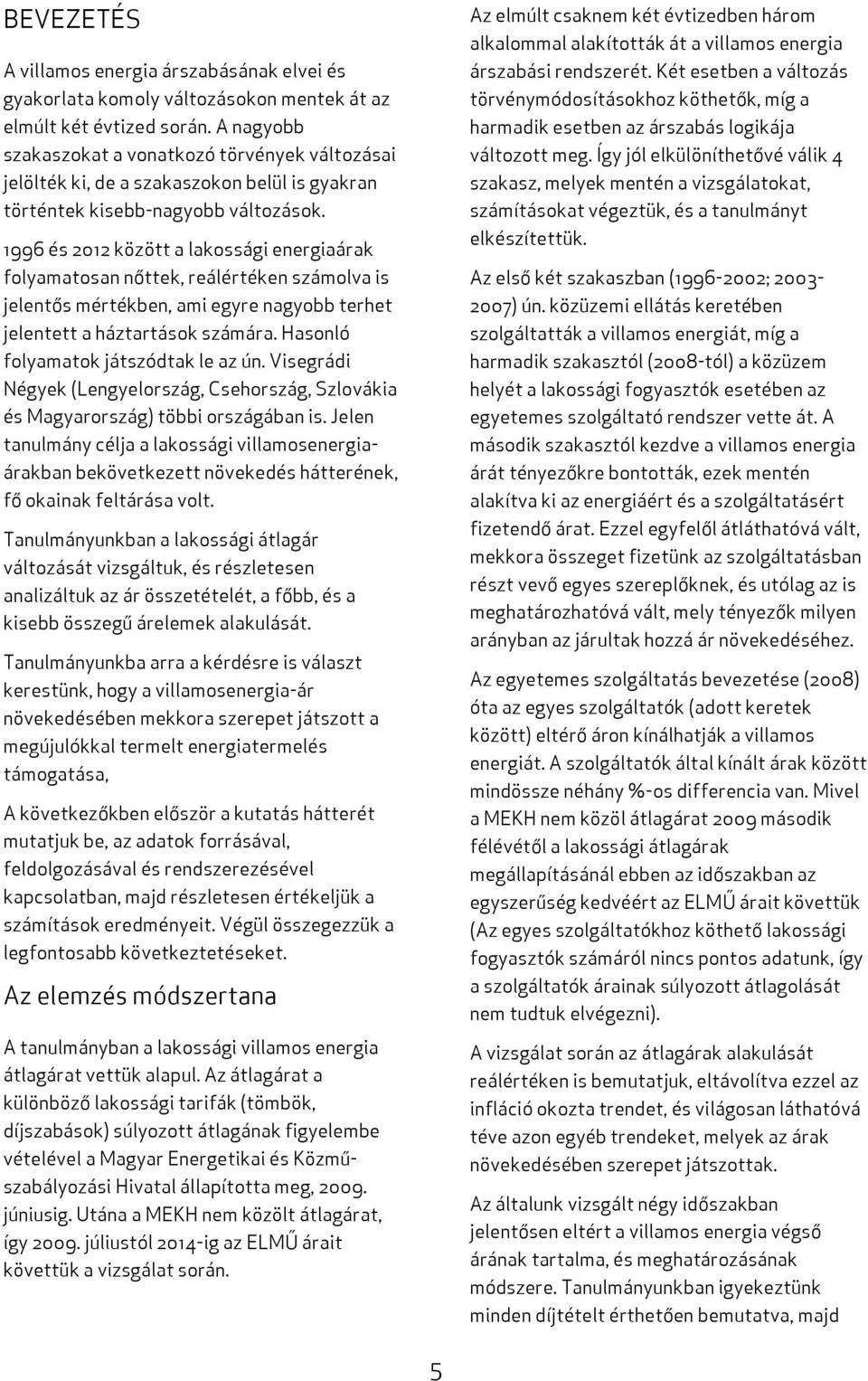 1996 és 2012 között a lakossági energiaárak folyamatosan nőttek, reálértéken számolva is jelentős mértékben, ami egyre nagyobb terhet jelentett a háztartások számára.