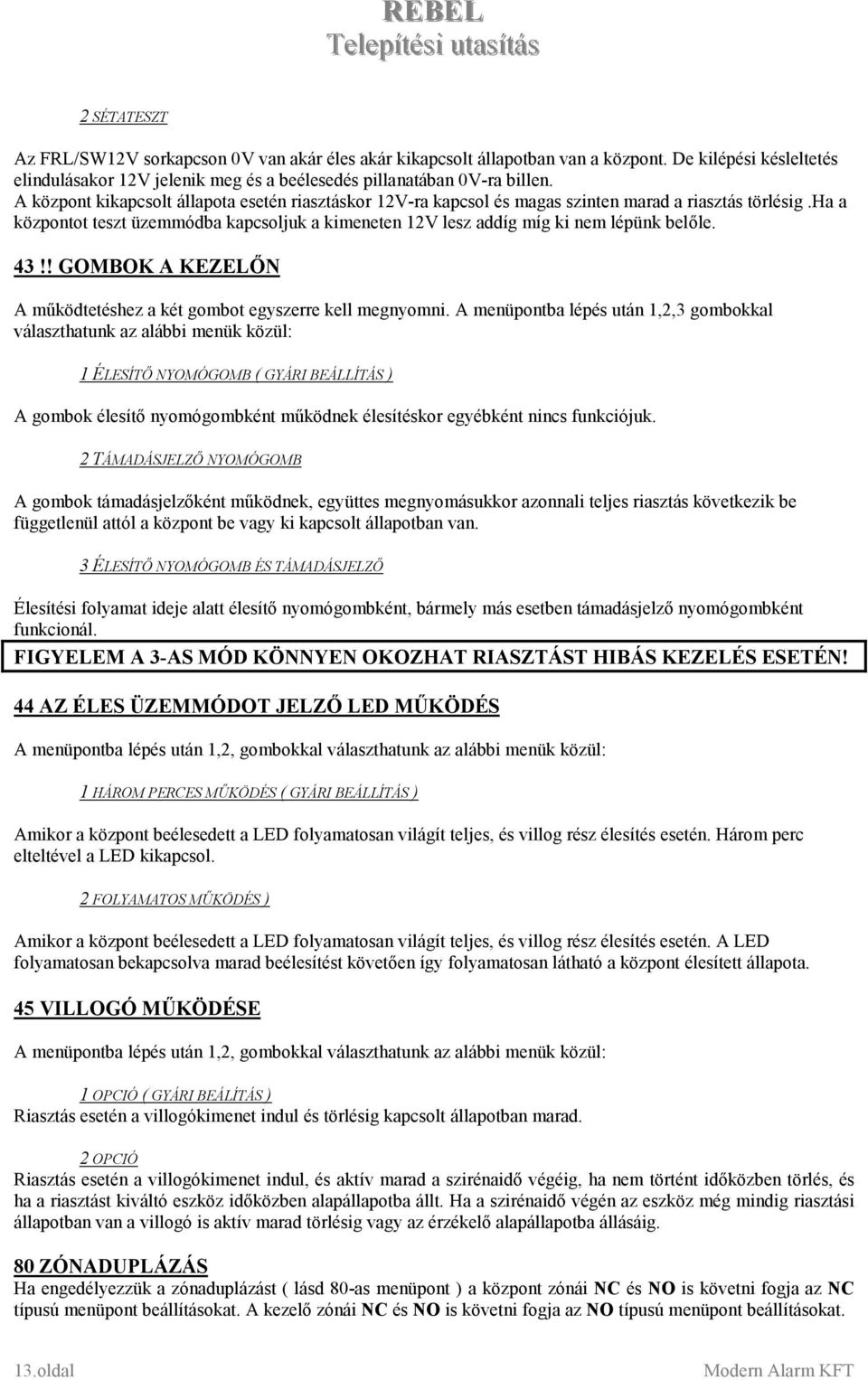 ha a központot teszt üzemmódba kapcsoljuk a kimeneten 12V lesz addíg míg ki nem lépünk belőle. 43!! GOMBOK A KEZELŐN A működtetéshez a két gombot egyszerre kell megnyomni.