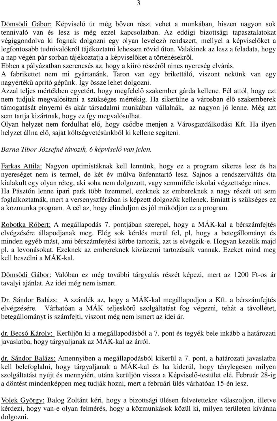 Valakinek az lesz a feladata, hogy a nap végén pár sorban tájékoztatja a képviselőket a történésekről. Ebben a pályázatban szerencsés az, hogy a kiíró részéről nincs nyereség elvárás.