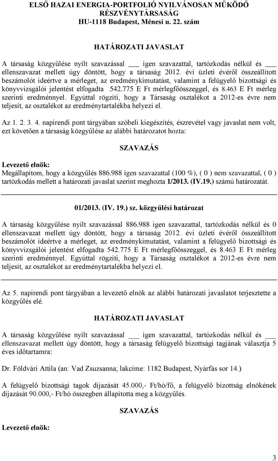 463 E Ft mérleg szerinti eredménnyel. Egyúttal rögzíti, hogy a Társaság osztalékot a 2012-es évre nem teljesít, az osztalékot az eredménytartalékba helyezi el. Az 1. 2. 3. 4.