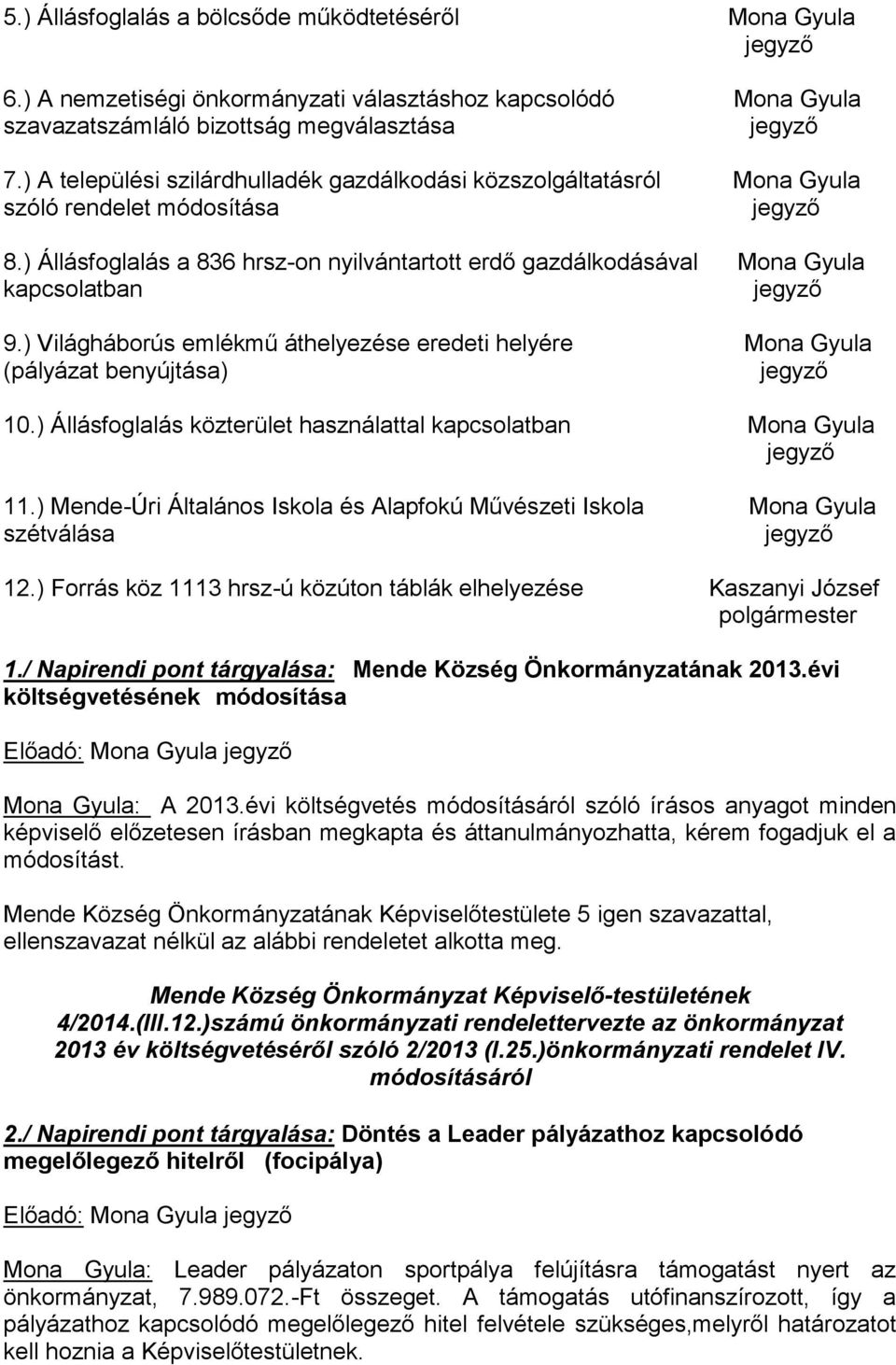 ) Világháborús emlékmű áthelyezése eredeti helyére Mona Gyula (pályázat benyújtása) 10.) Állásfoglalás közterület használattal kapcsolatban Mona Gyula 11.
