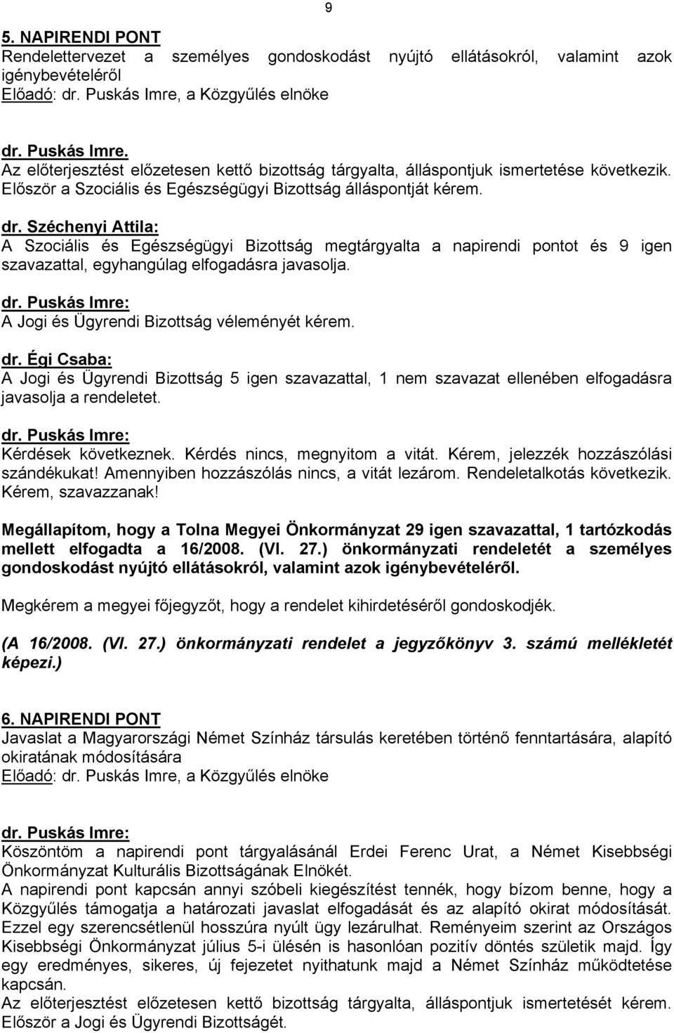 A Jogi és Ügyrendi Bizottság véleményét kérem. dr. Égi Csaba: A Jogi és Ügyrendi Bizottság 5 igen szavazattal, 1 nem szavazat ellenében elfogadásra javasolja a rendeletet. Kérdések következnek.