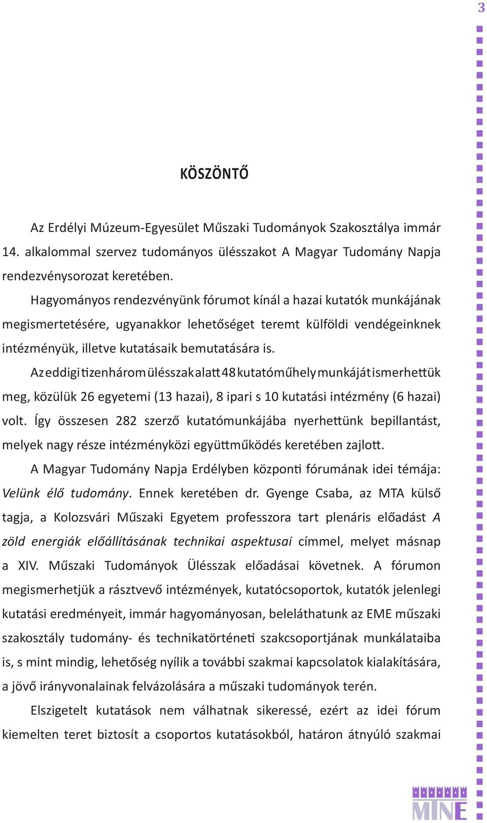 Az eddigi tizenhárom ülésszak alatt 48 kutatóműhely munkáját ismerhettük meg, közülük 26 egyetemi (13 hazai), 8 ipari s 10 kutatási intézmény (6 hazai) volt.