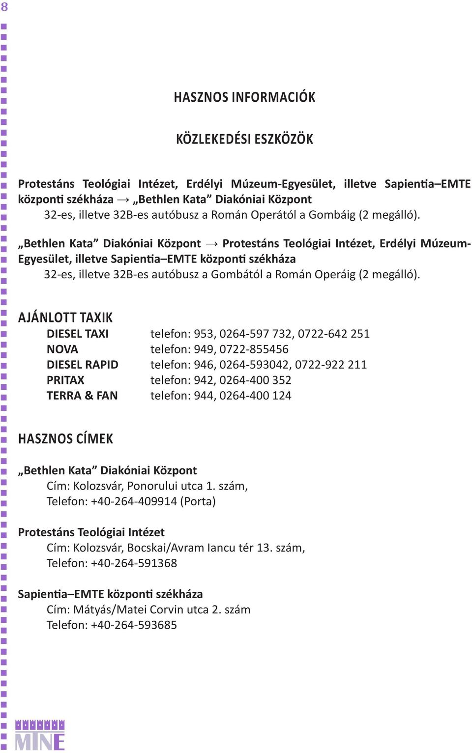 Bethlen Kata Diakóniai Központ Protestáns Teológiai Intézet, Erdélyi Múzeum- Egyesület, illetve Sapientia EMTE központi székháza 32-es, illetve 32B-es autóbusz a Gombától a Román Operáig (2 megálló).