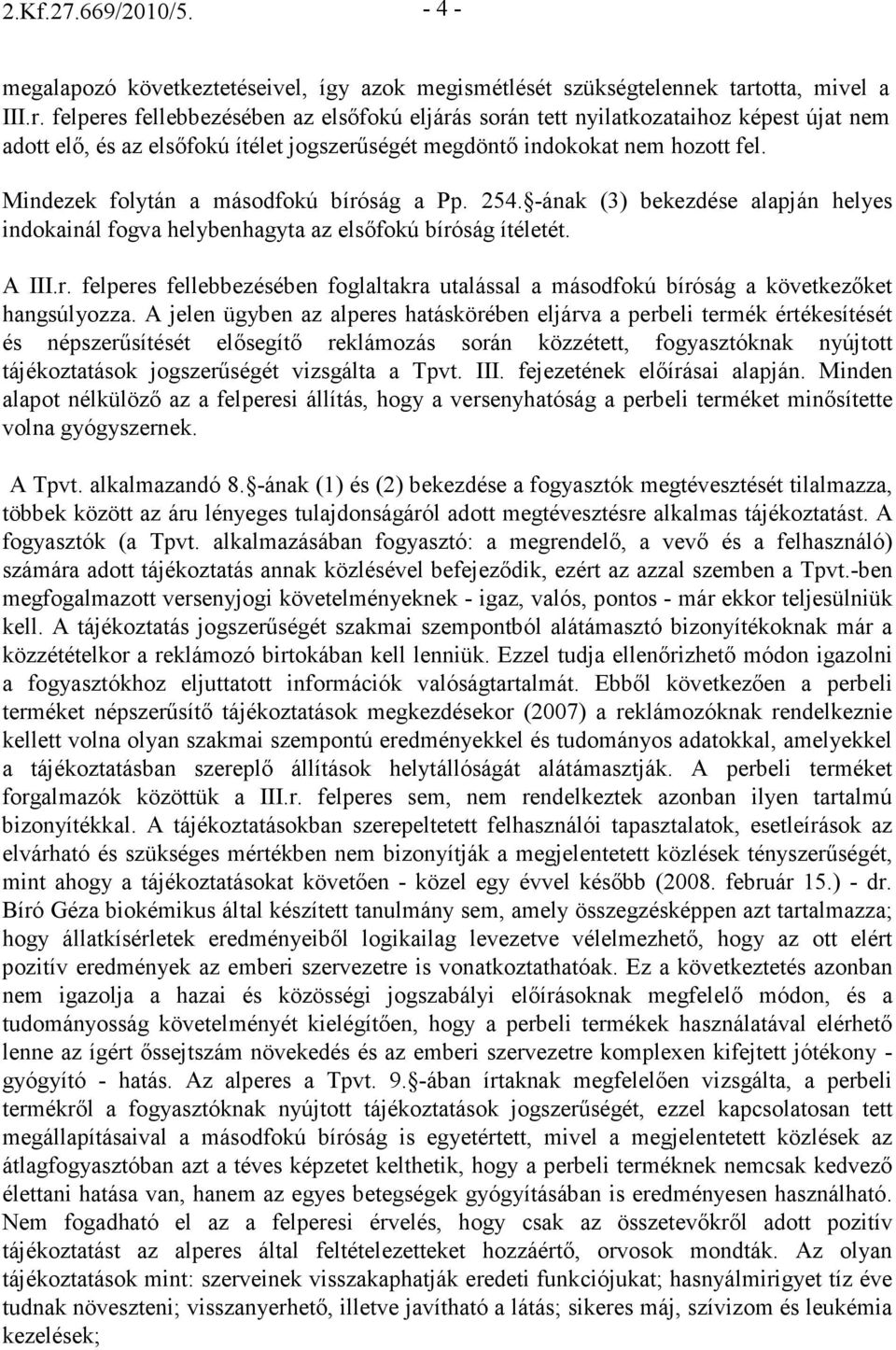 Mindezek folytán a másodfokú bíróság a Pp. 254. -ának (3) bekezdése alapján helyes indokainál fogva helybenhagyta az elsıfokú bíróság ítéletét. A III.r. felperes fellebbezésében foglaltakra utalással a másodfokú bíróság a következıket hangsúlyozza.