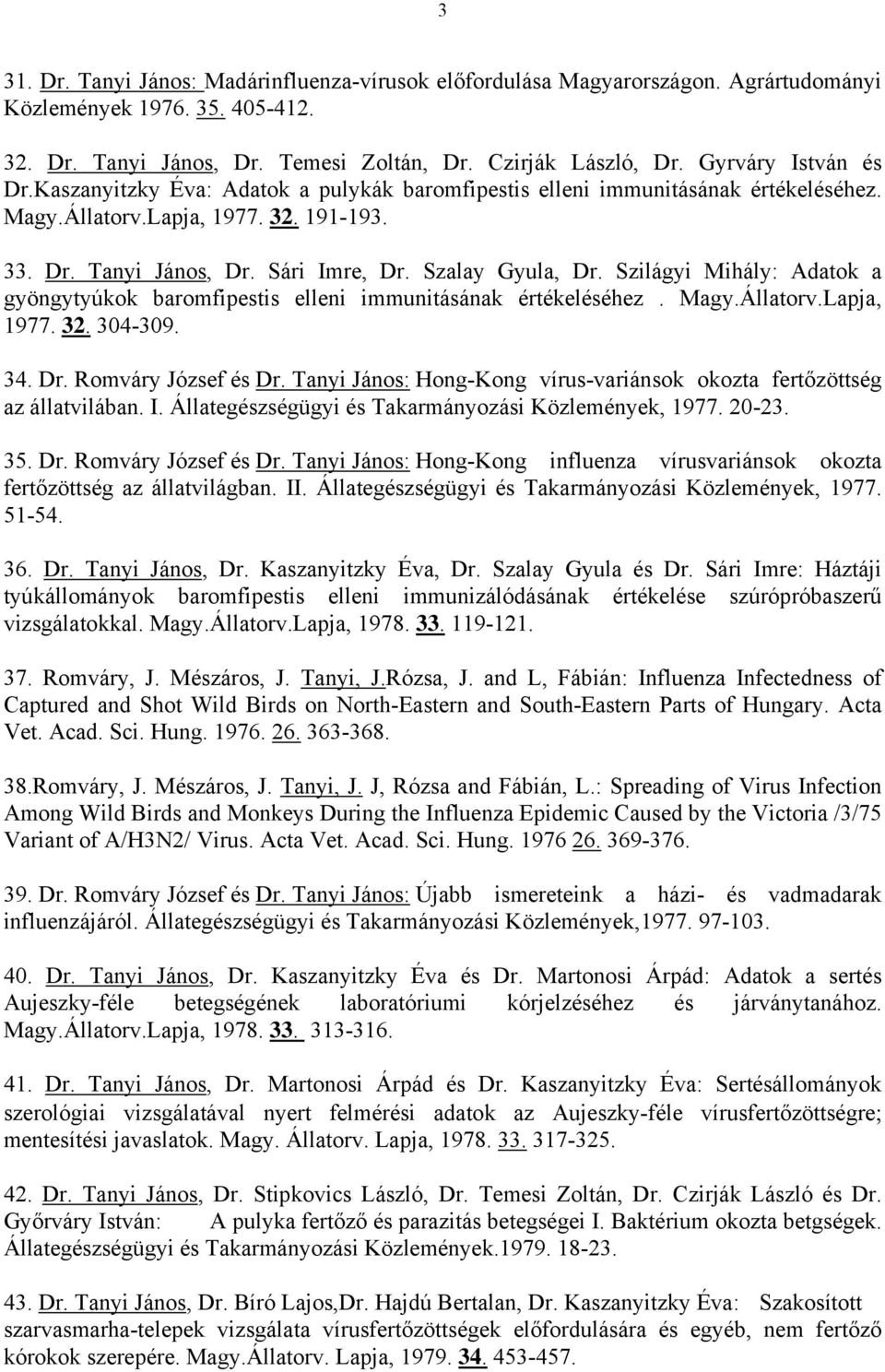 Szalay Gyula, Dr. Szilágyi Mihály: Adatok a gyöngytyúkok baromfipestis elleni immunitásának értékeléséhez. Magy.Állatorv.Lapja, 1977. 32. 304-309. 34. Dr. Romváry József és Dr.