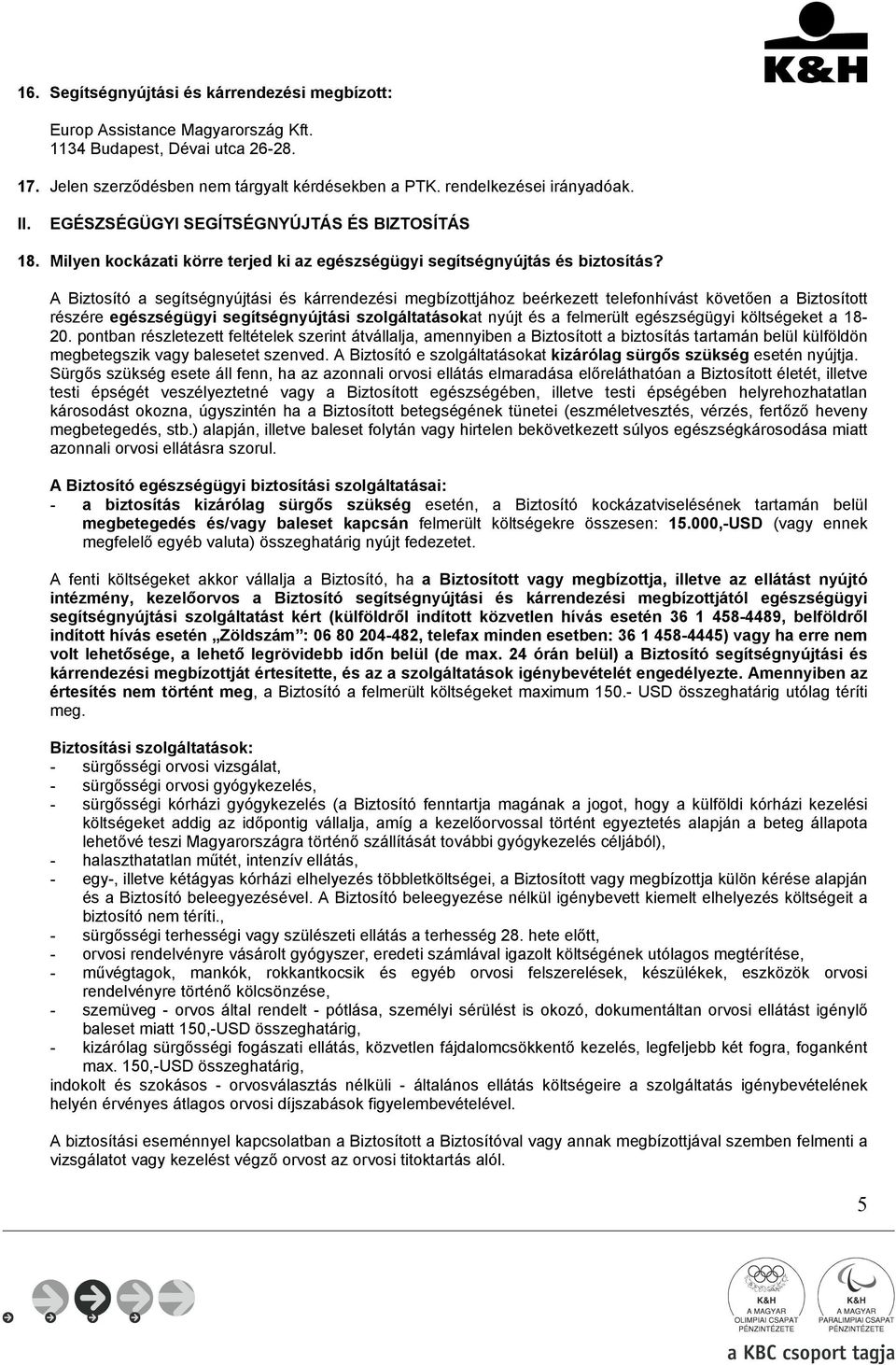 A Biztosító a segítségnyújtási és kárrendezési megbízottjához beérkezett telefonhívást követően a Biztosított részére egészségügyi segítségnyújtási szolgáltatásokat nyújt és a felmerült egészségügyi