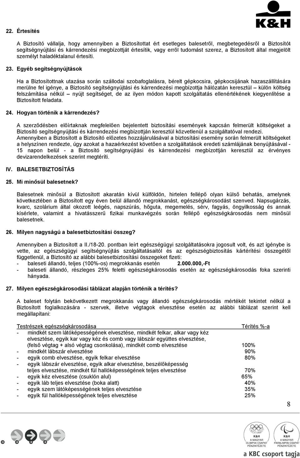 Egyéb segítségnyújtások Ha a Biztosítottnak utazása során szállodai szobafoglalásra, bérelt gépkocsira, gépkocsijának hazaszállítására merülne fel igénye, a Biztosító segítségnyújtási és kárrendezési