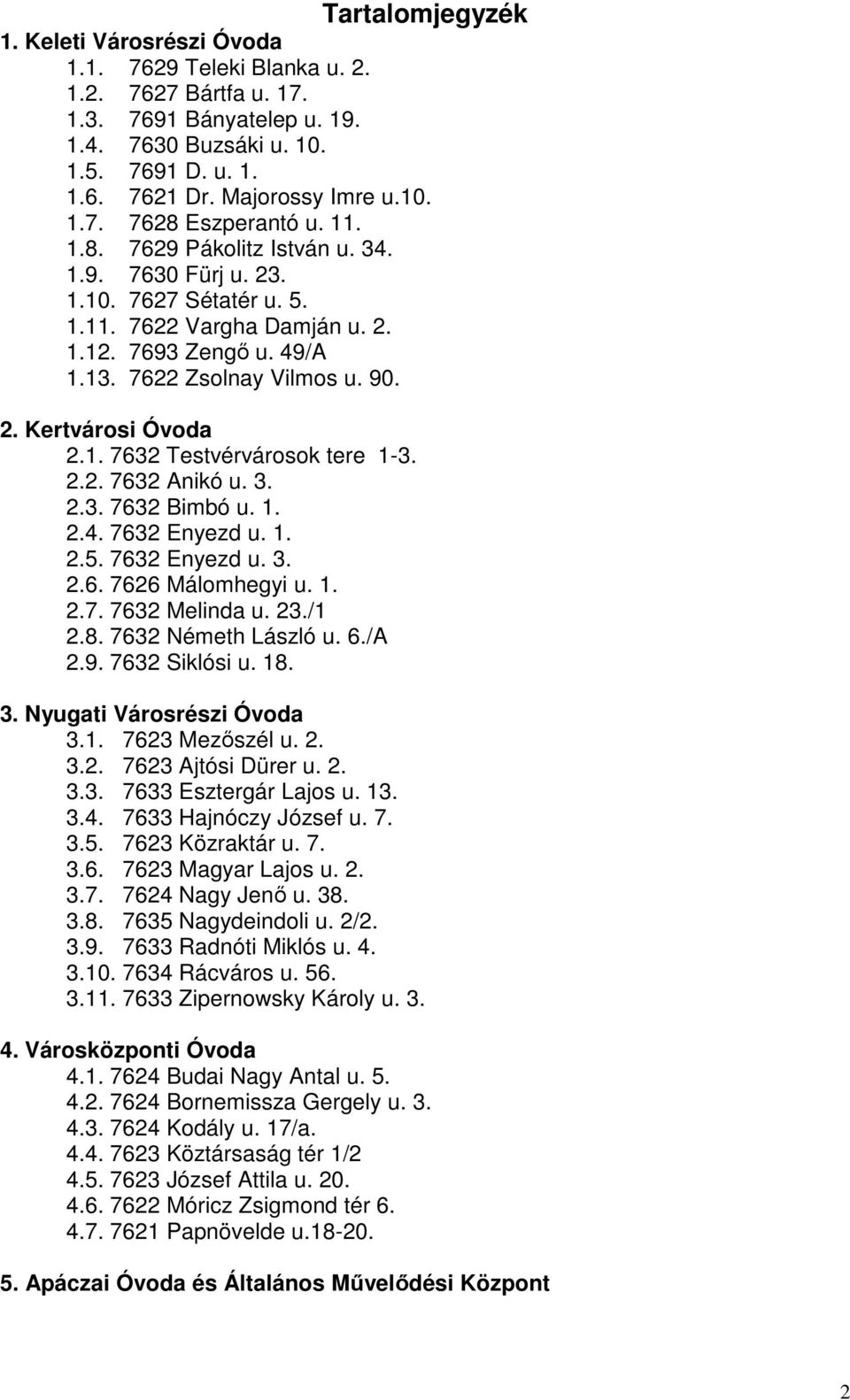 2. Kertvárosi Óvoda 2.1. 7632 Testvérvárosok tere 1-3. 2.2. 7632 Anikó u. 3. 2.3. 7632 Bimbó u. 1. 2.4. 7632 Enyezd u. 1. 2.5. 7632 Enyezd u. 3. 2.6. 7626 Málomhegyi u. 1. 2.7. 7632 Melinda u. 23.