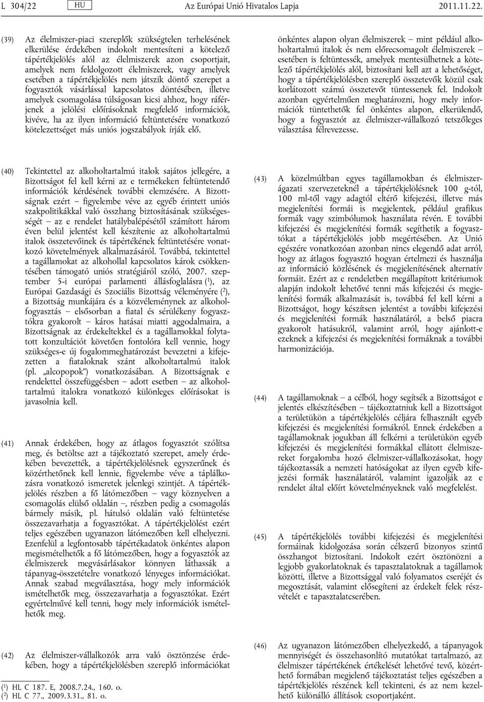 (39) Az élelmiszer-piaci szereplők szükségtelen terhelésének elkerülése érdekében indokolt mentesíteni a kötelező tápértékjelölés alól az élelmiszerek azon csoportjait, amelyek nem feldolgozott