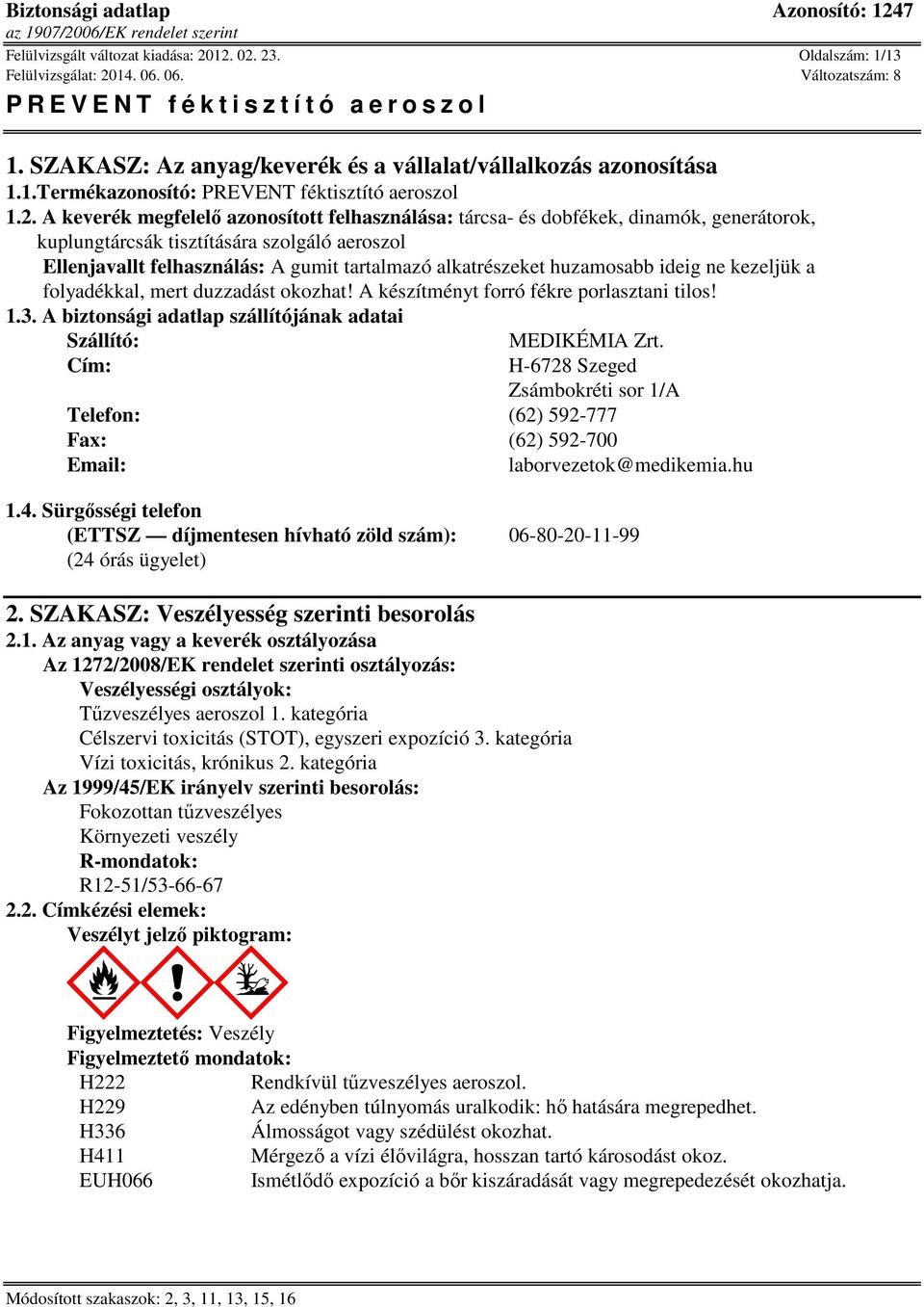 tárcsa- és dobfékek, dinamók, generátorok, kuplungtárcsák tisztítására szolgáló aeroszol Ellenjavallt felhasználás: A gumit tartalmazó alkatrészeket huzamosabb ideig ne kezeljük a folyadékkal, mert