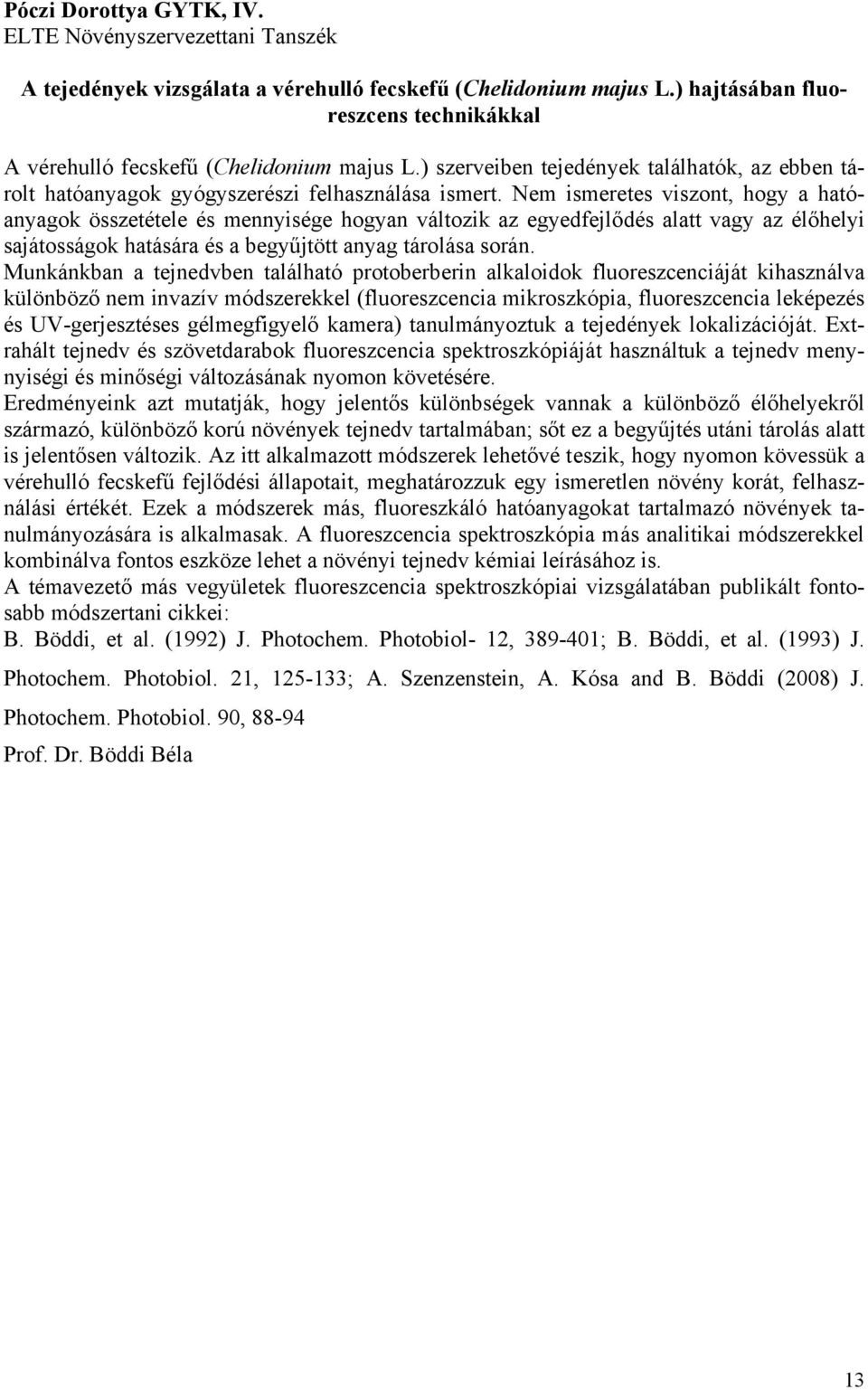 Nem ismeretes viszont, hogy a hatóanyagok összetétele és mennyisége hogyan változik az egyedfejlődés alatt vagy az élőhelyi sajátosságok hatására és a begyűjtött anyag tárolása során.