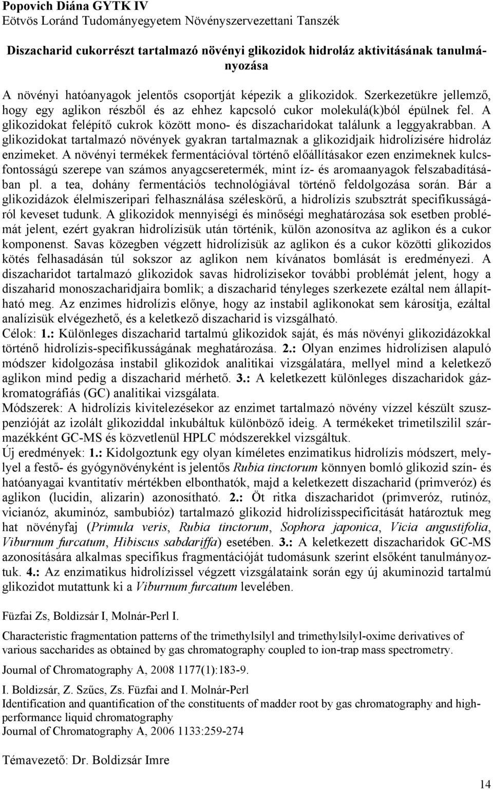 A glikozidokat felépítő cukrok között mono- és diszacharidokat találunk a leggyakrabban. A glikozidokat tartalmazó növények gyakran tartalmaznak a glikozidjaik hidrolízisére hidroláz enzimeket.