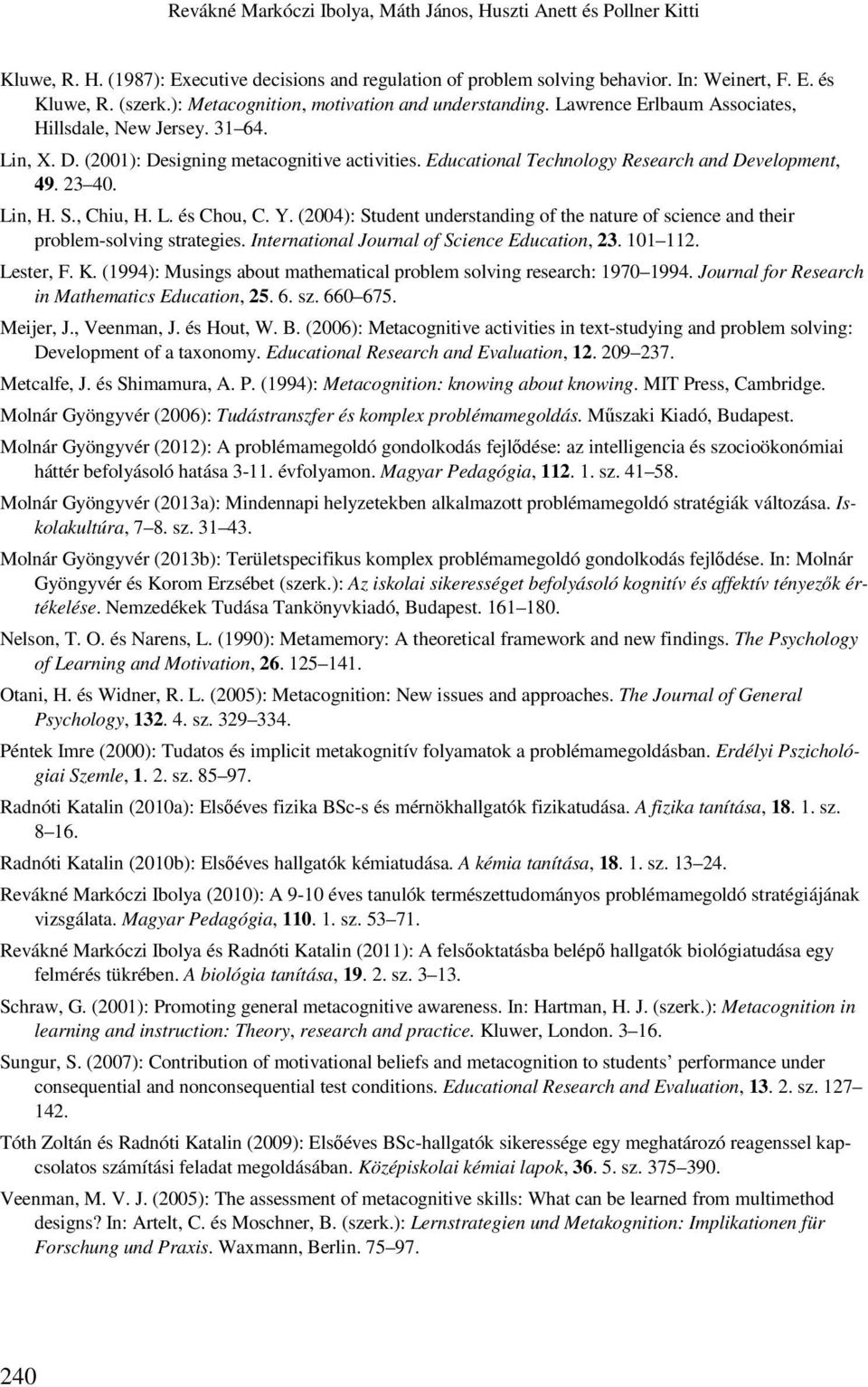 Educational Technology Research and Development, 49. 23 40. Lin, H. S., Chiu, H. L. és Chou, C. Y. (2004): Student understanding of the nature of science and their problem-solving strategies.