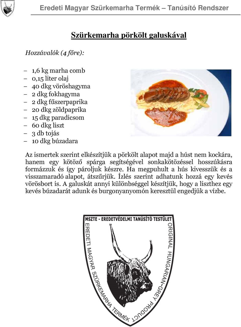 segítségével sonkakötözéssel hosszúkásra formázzuk és így pároljuk készre. Ha megpuhult a hús kivesszük és a visszamaradó alapot, átszűrjük.