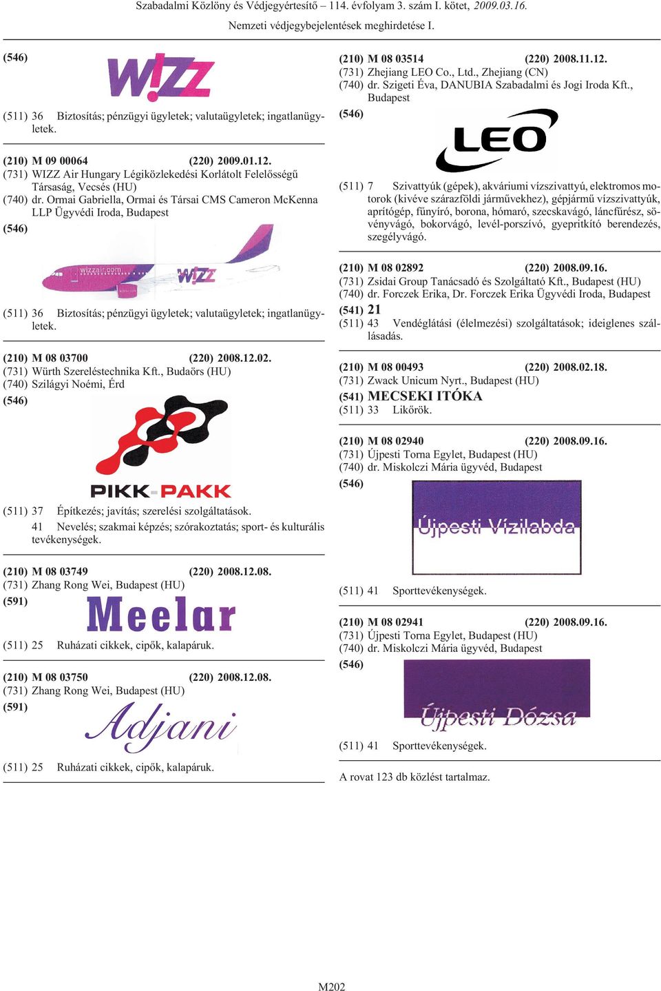 Ormai Gabriella, Ormai és Társai CMS Cameron McKenna LLP Ügyvédi Iroda, (511) 36 Biztosítás; pénzügyi ügyletek; valutaügyletek; ingatlanügyletek. (210) M 08 03700 (220) 2008.12.02.