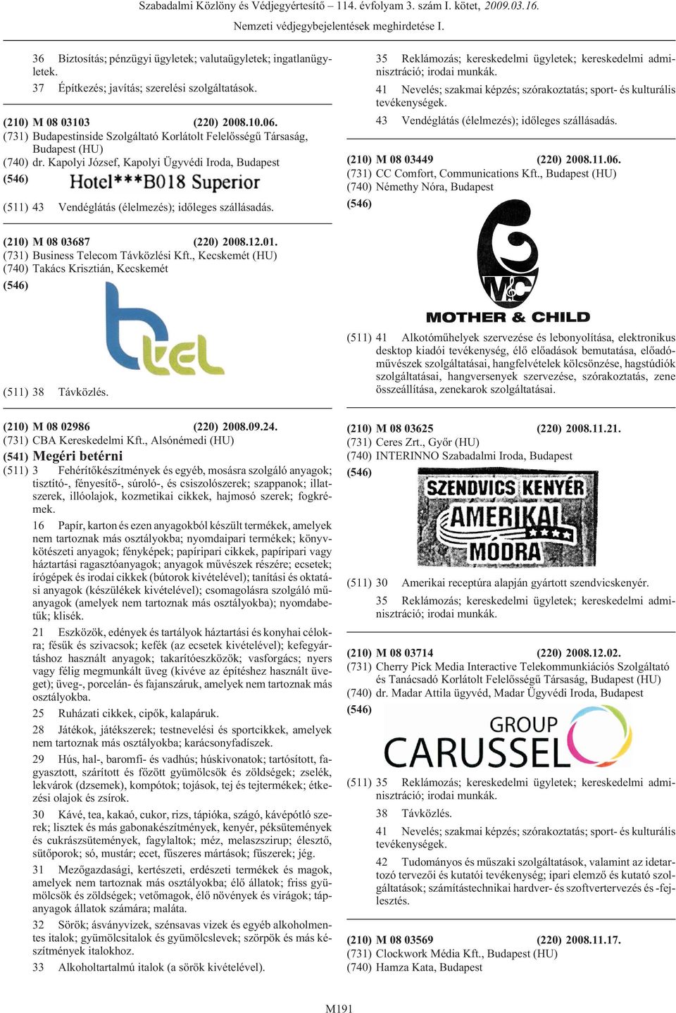 35 Reklámozás; kereskedelmi ügyletek; kereskedelmi adminisztráció; 43 Vendéglátás (élelmezés); idõleges szállásadás. (210) M 08 03449 (220) 2008.11.06. (731) CC Comfort, Communications Kft.