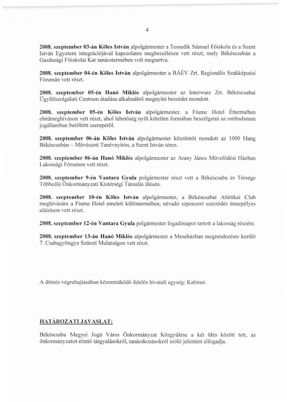 tanácstermében volt megtartva. 2008. szeptember 04-éo Köles István alpolgármester a BÁÉV Zn. Regionális Szakképzési Fórumán vett részt. 2008. szeptember OS-én Hanó Miklós alpolgármester az Interware Zrt.