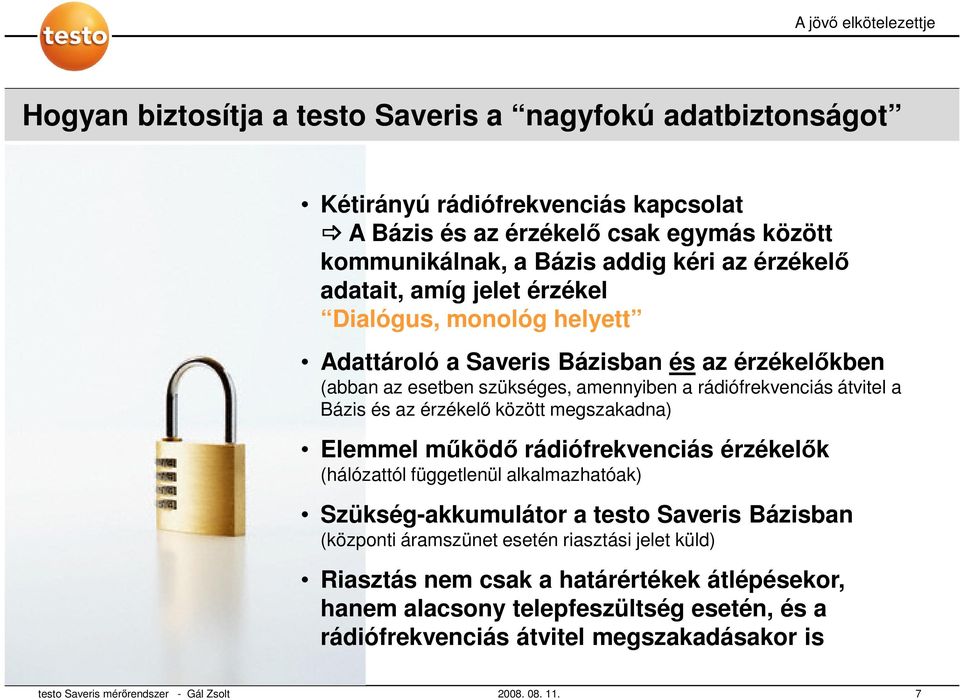 érzékelő között megszakadna) Elemmel működő rádiófrekvenciás érzékelők (hálózattól függetlenül alkalmazhatóak) Szükség-akkumulátor a testo Saveris Bázisban (központi áramszünet esetén