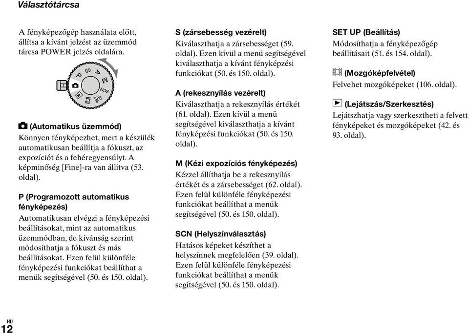 P (Programozott automatikus fényképezés) Automatikusan elvégzi a fényképezési beállításokat, mint az automatikus üzemmódban, de kívánság szerint módosíthatja a fókuszt és más beállításokat.